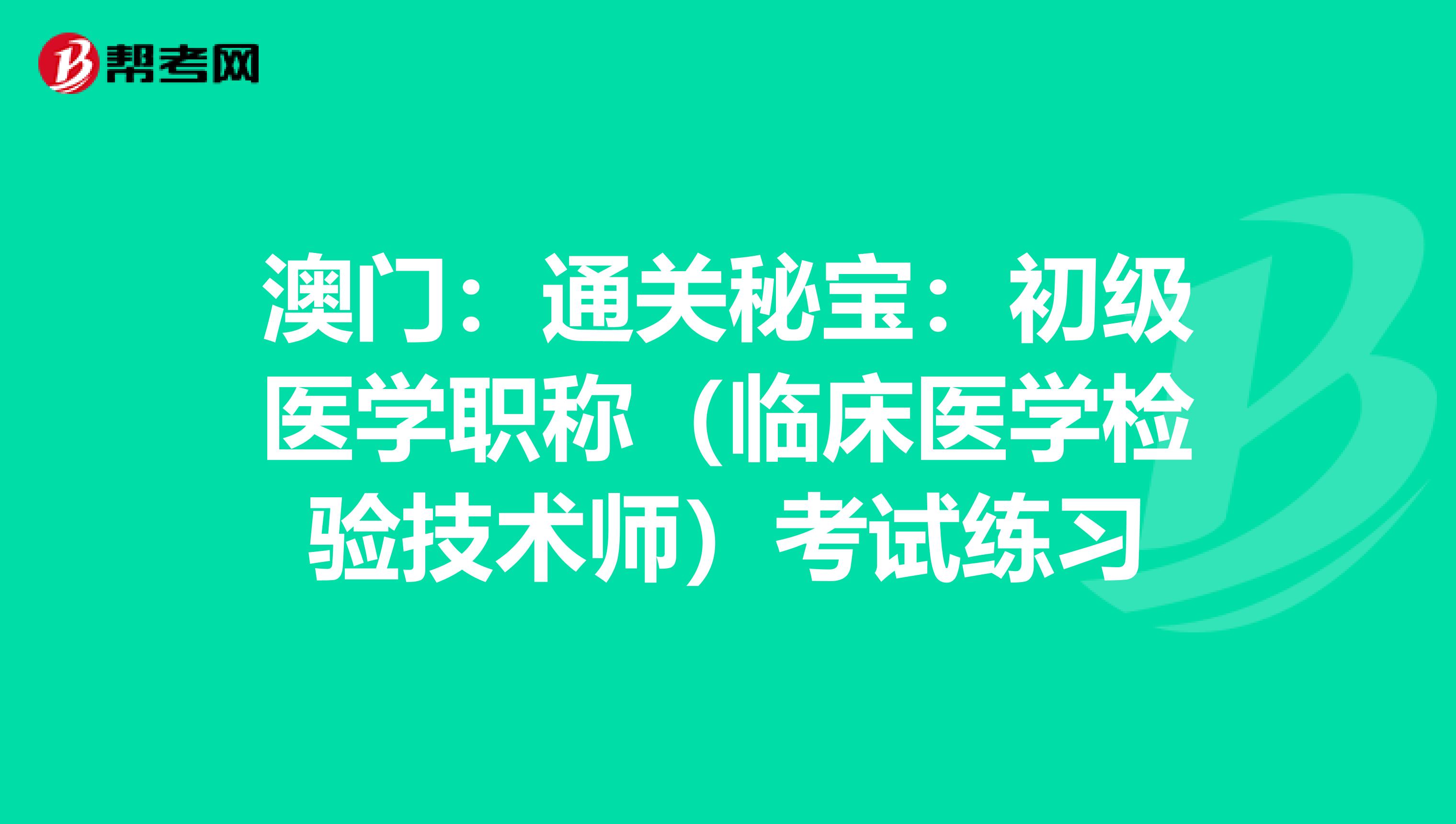 澳門：通關秘寶：初級醫學職稱（臨床醫學檢驗技術師）考試練習