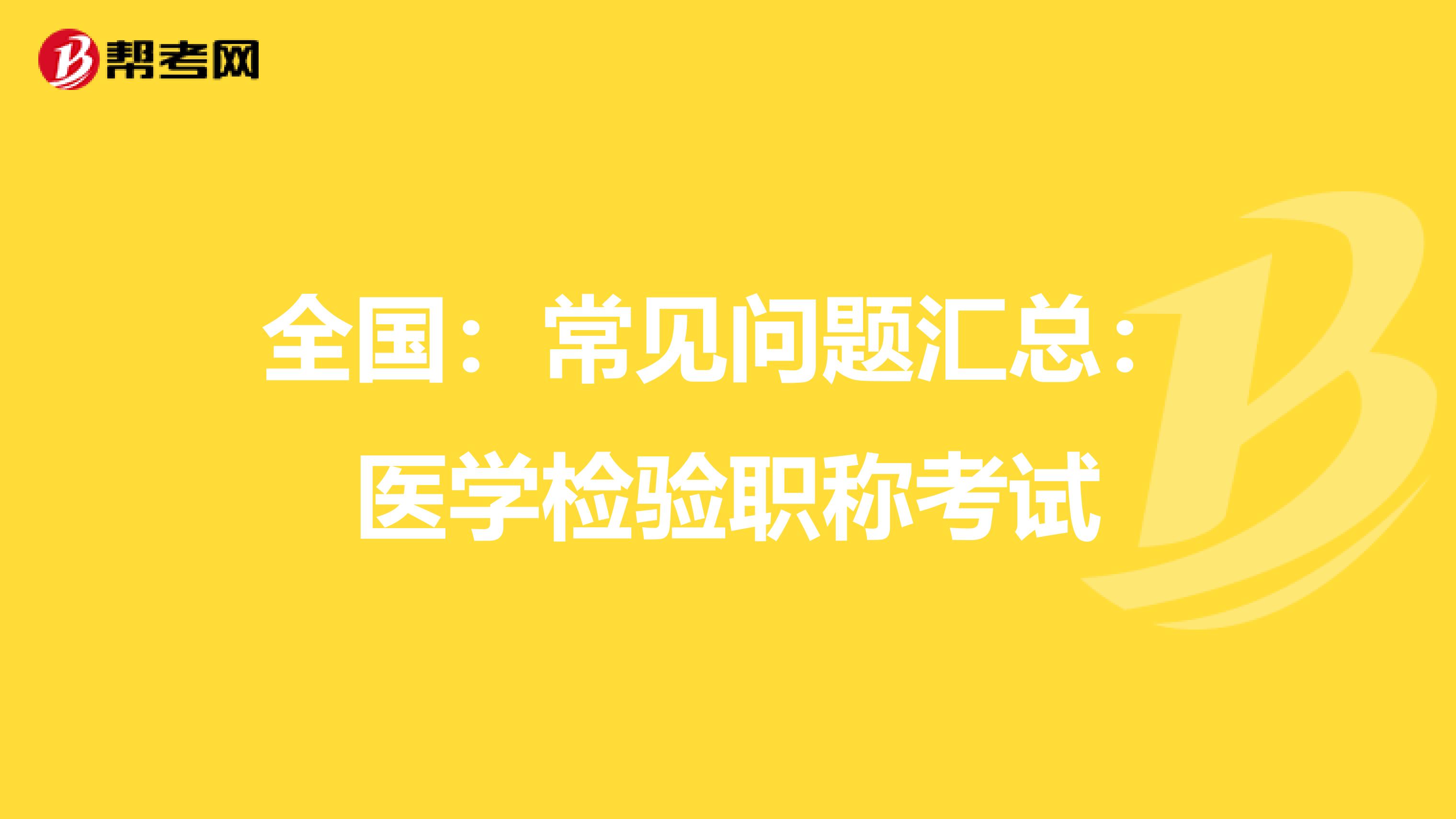 全国：常见问题汇总：医学检验职称考试