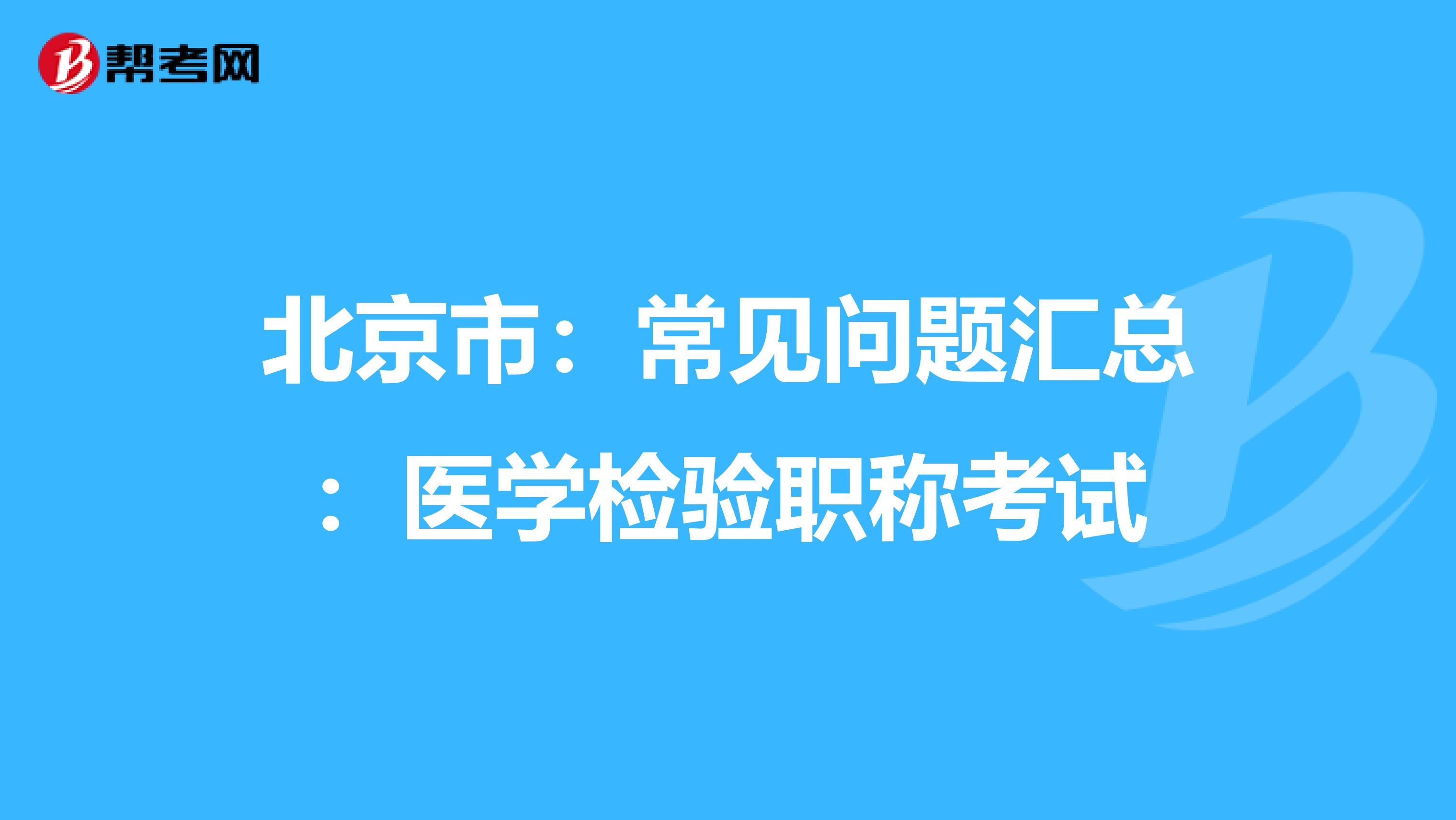 北京市：常见问题汇总：医学检验职称考试