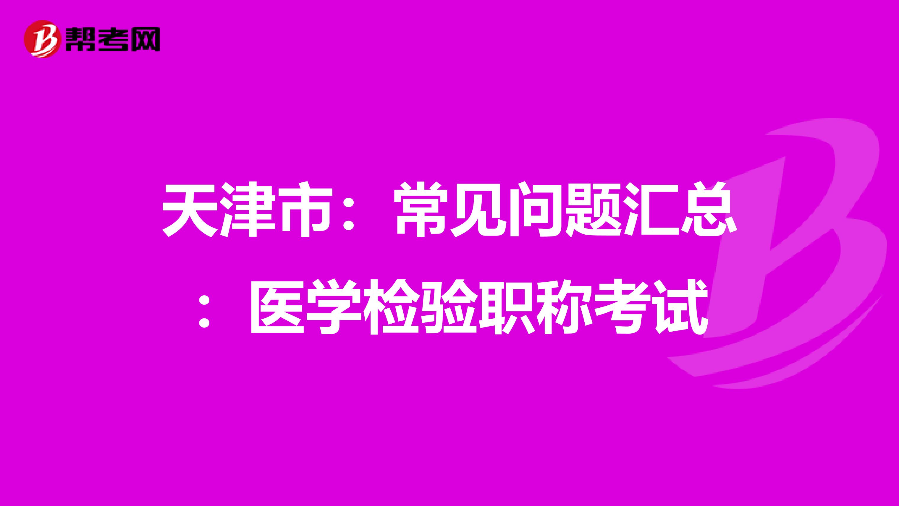 天津市：常见问题汇总：医学检验职称考试