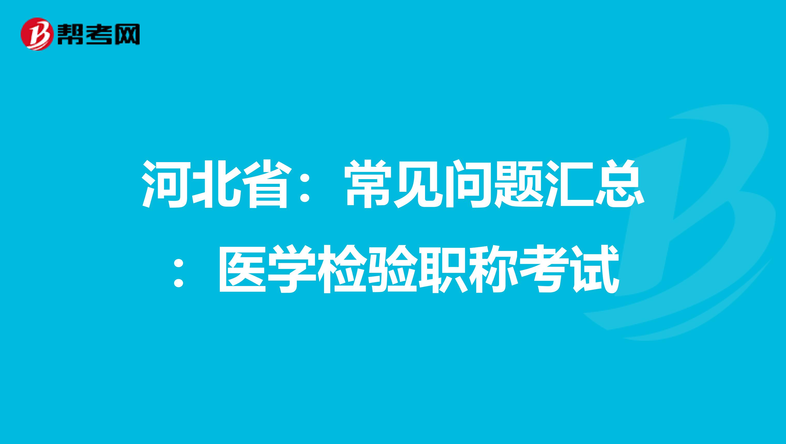 河北省：常见问题汇总：医学检验职称考试