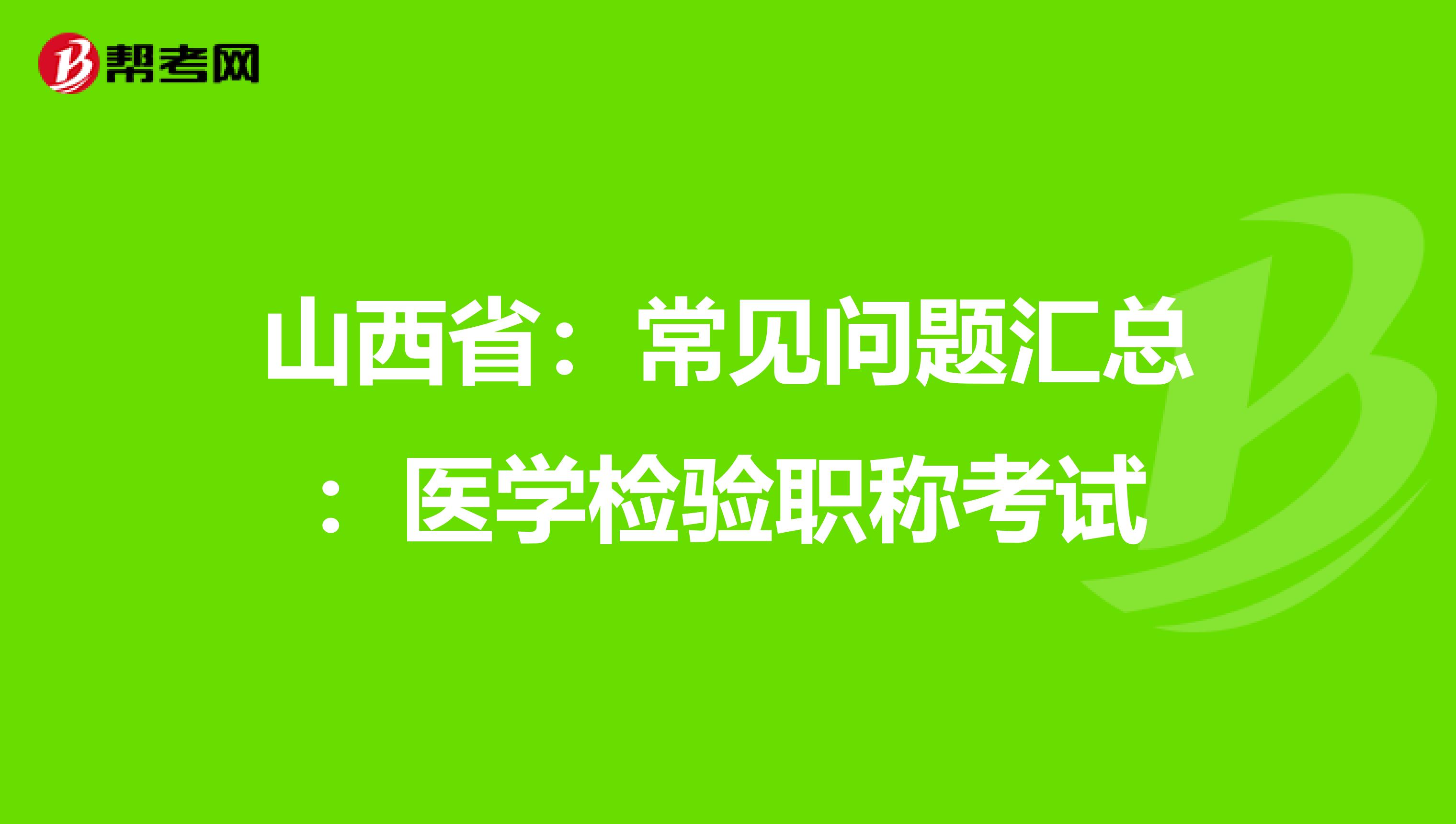 山西省：常见问题汇总：医学检验职称考试