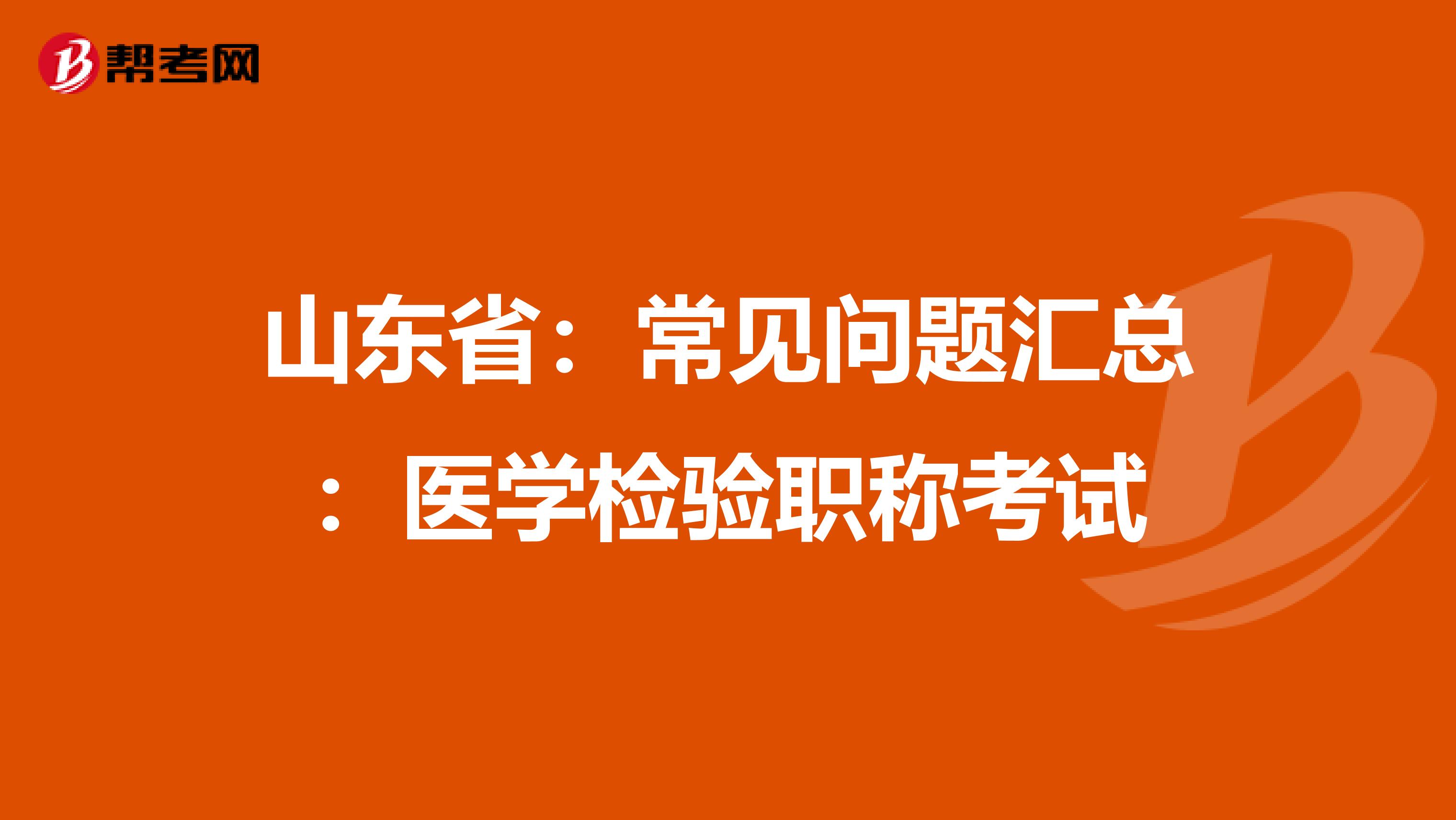 山东省：常见问题汇总：医学检验职称考试