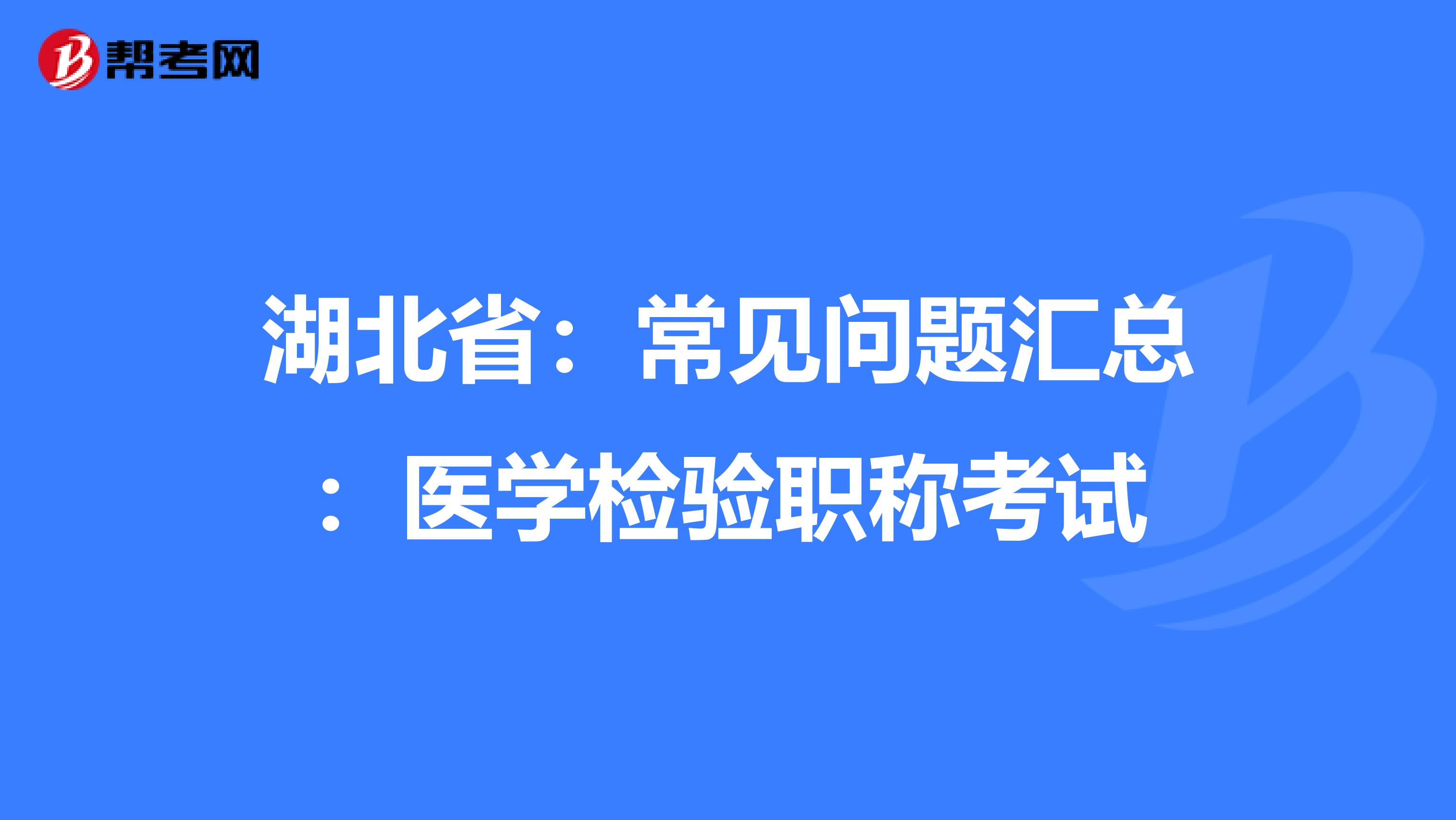 湖北省：常见问题汇总：医学检验职称考试