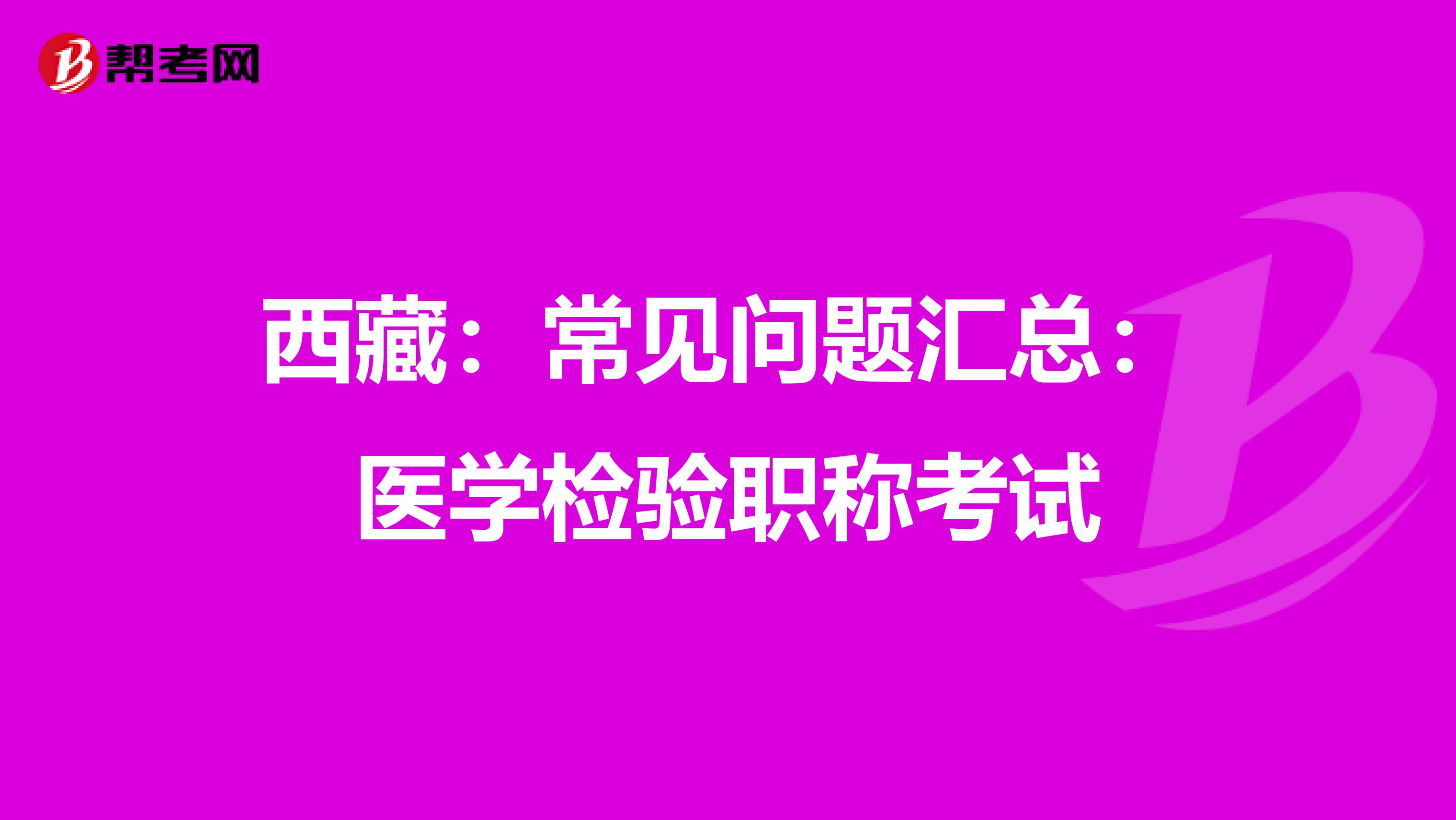 西藏：常见问题汇总：医学检验职称考试