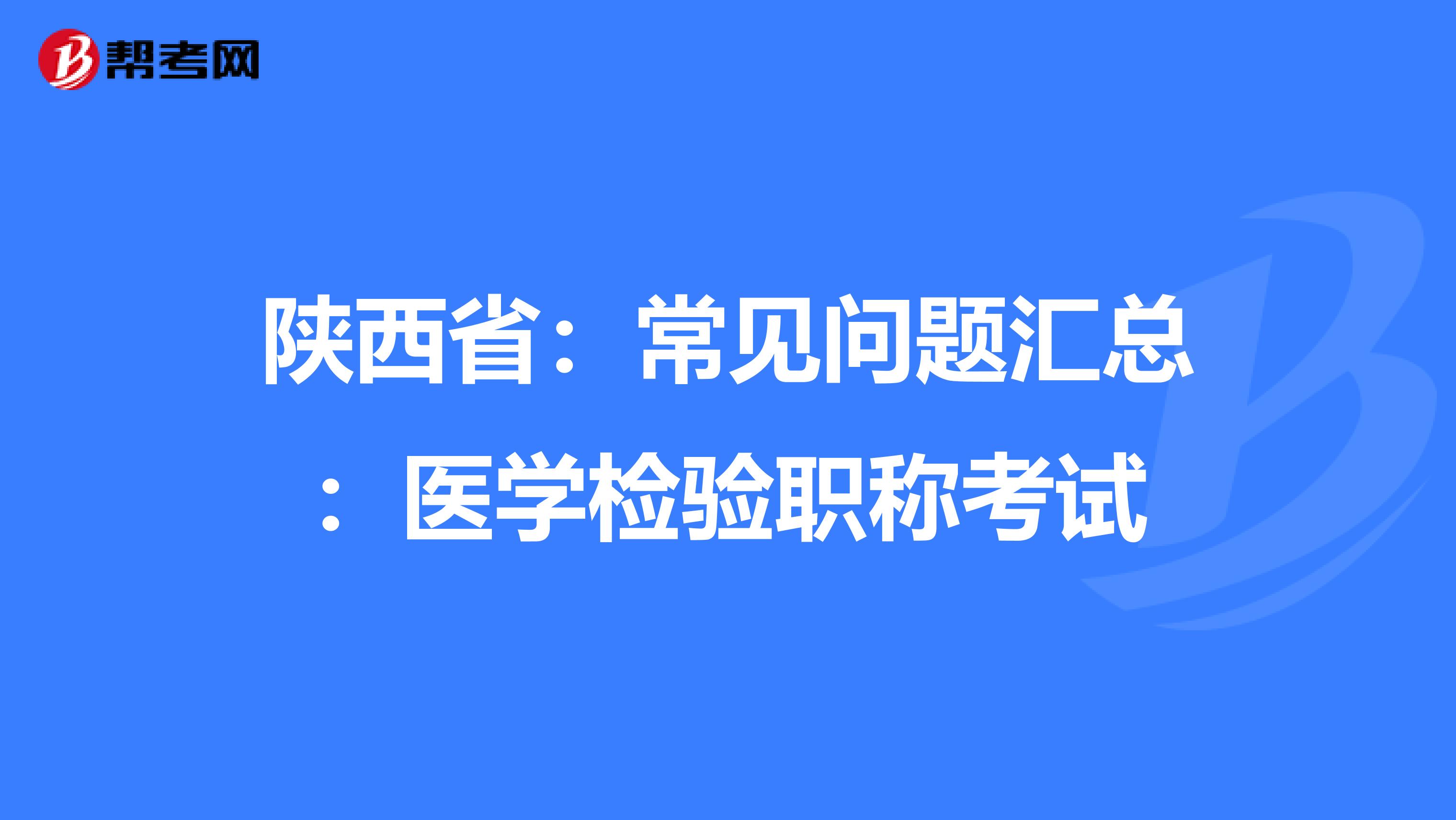 陕西省：常见问题汇总：医学检验职称考试