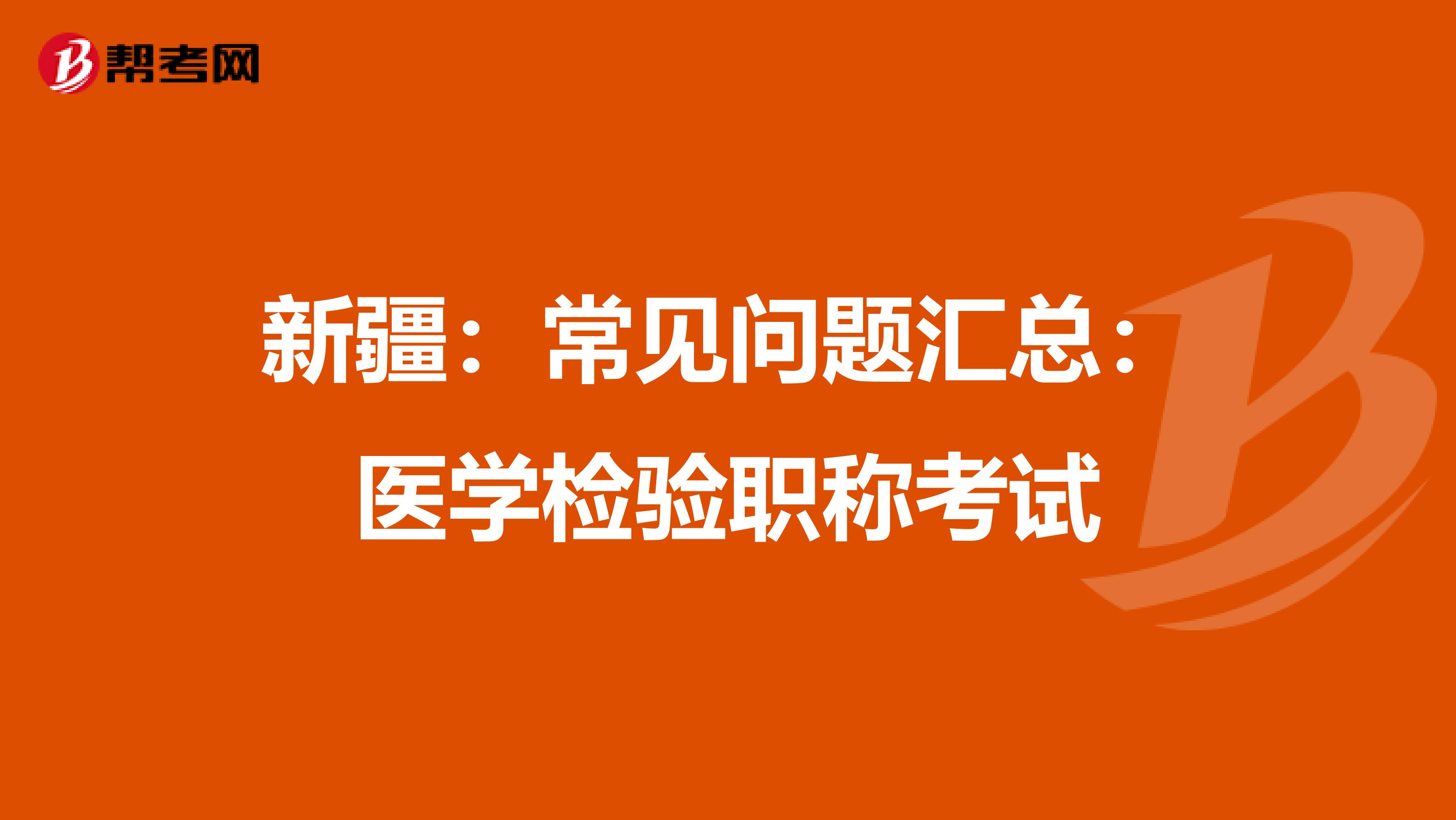 新疆：常见问题汇总：医学检验职称考试