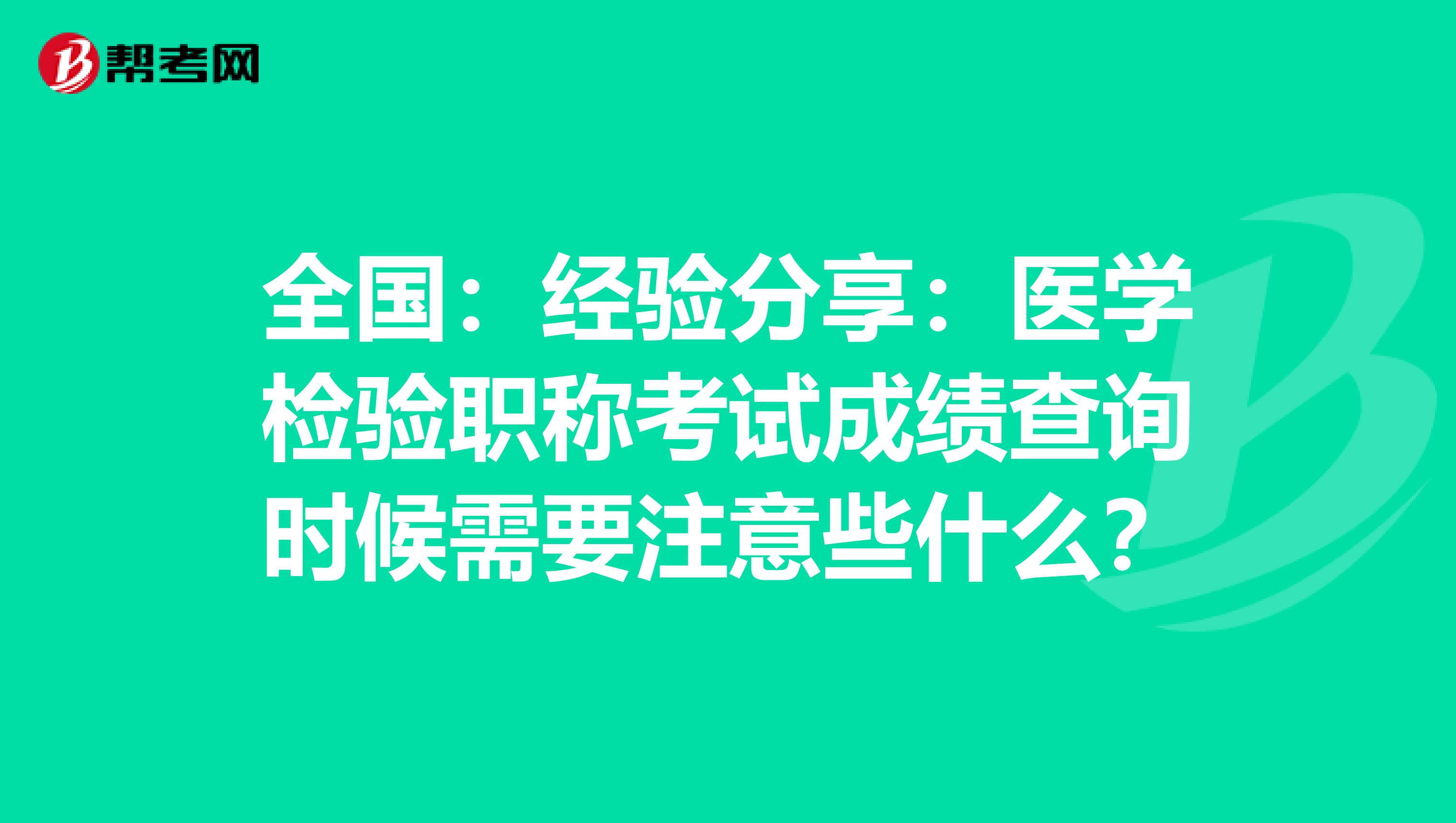 全國：經驗分享：醫學檢驗職稱考試成績查詢時候需要注意些什么？