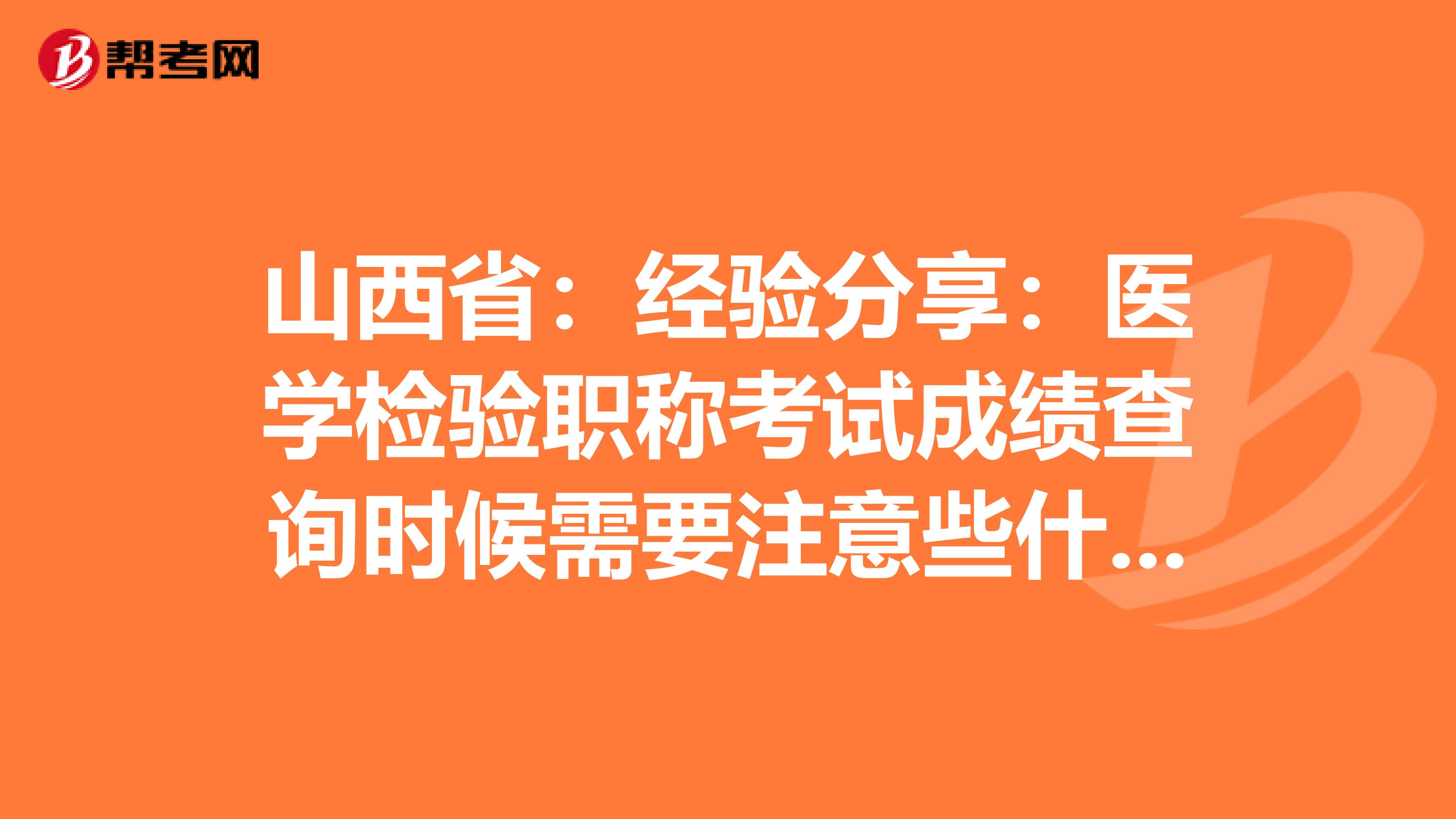 山西省：经验分享：医学检验职称考试成绩查询时候需要注意些什么？