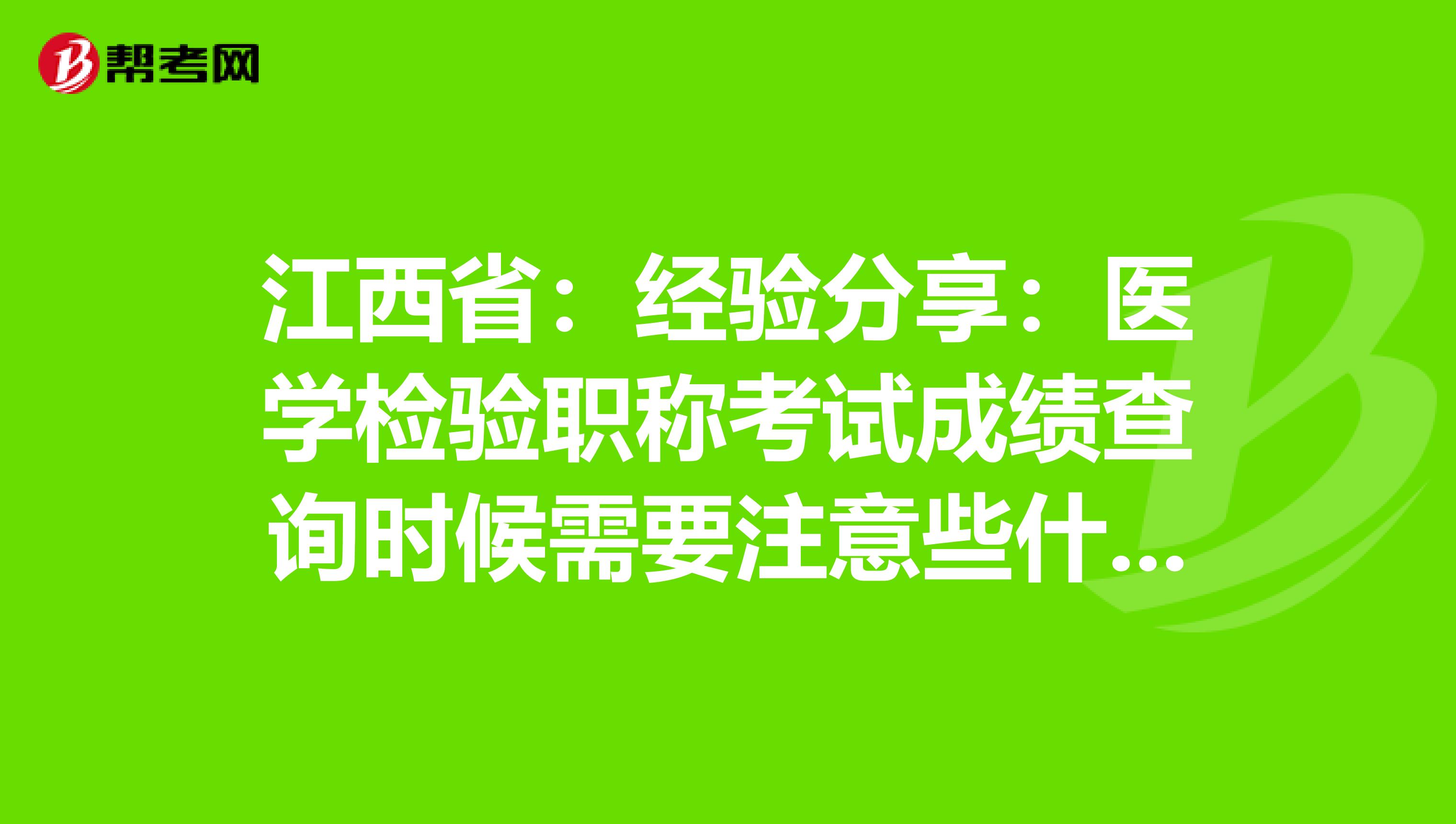 江西省：经验分享：医学检验职称考试成绩查询时候需要注意些什么？