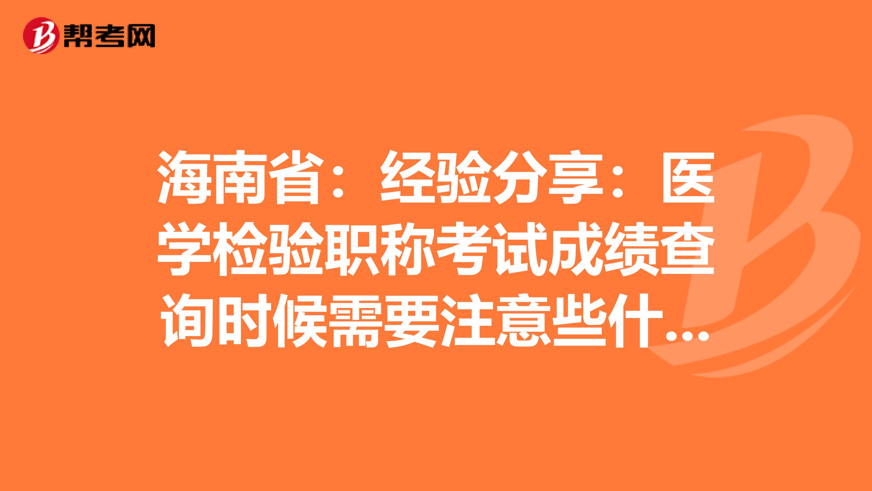 海南省：经验分享：医学检验职称考试成绩查询时候需要注意些什么？