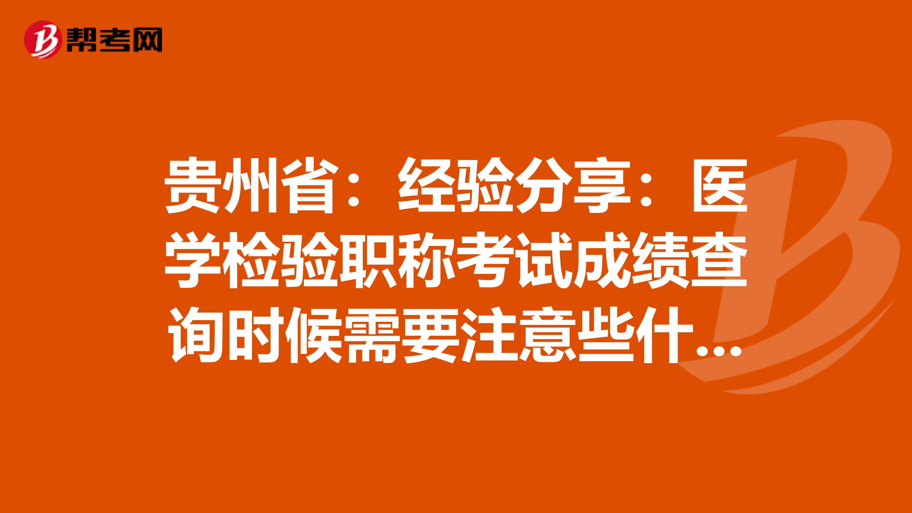 贵州省：经验分享：医学检验职称考试成绩查询时候需要注意些什么？