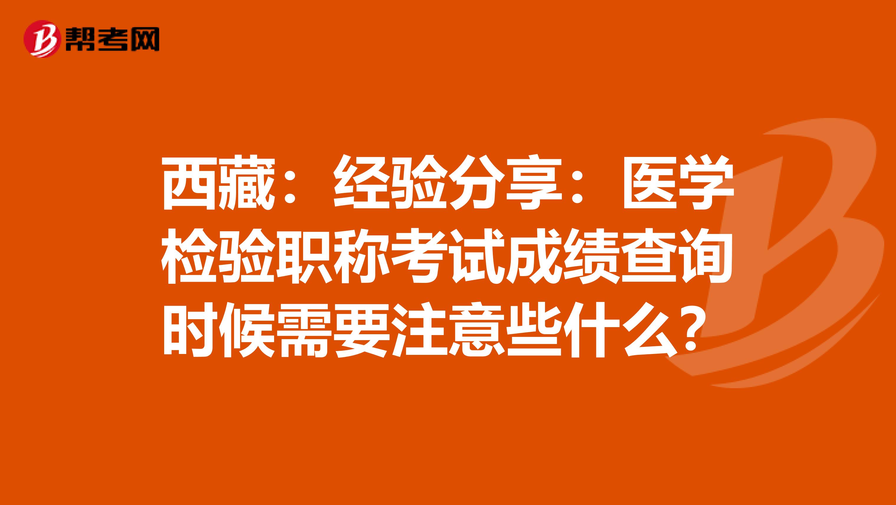 西藏：经验分享：医学检验职称考试成绩查询时候需要注意些什么？