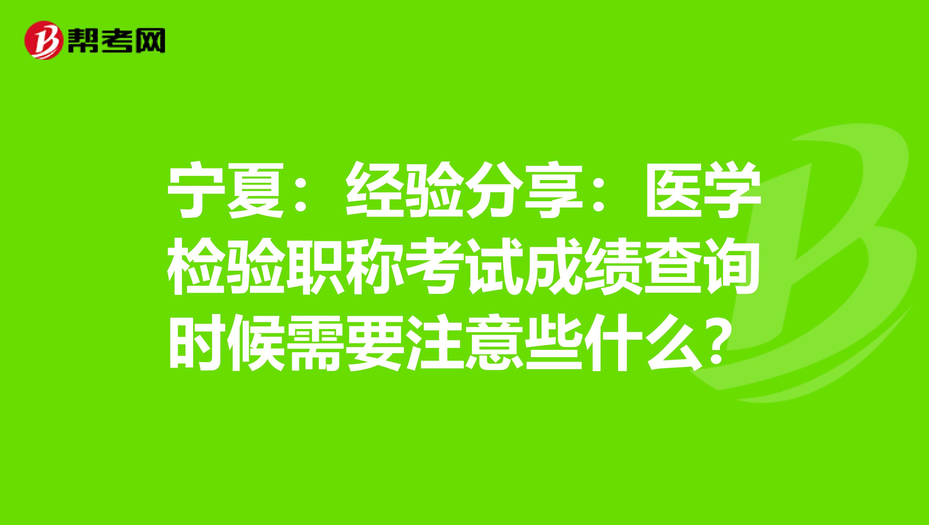 宁夏：经验分享：医学检验职称考试成绩查询时候需要注意些什么？
