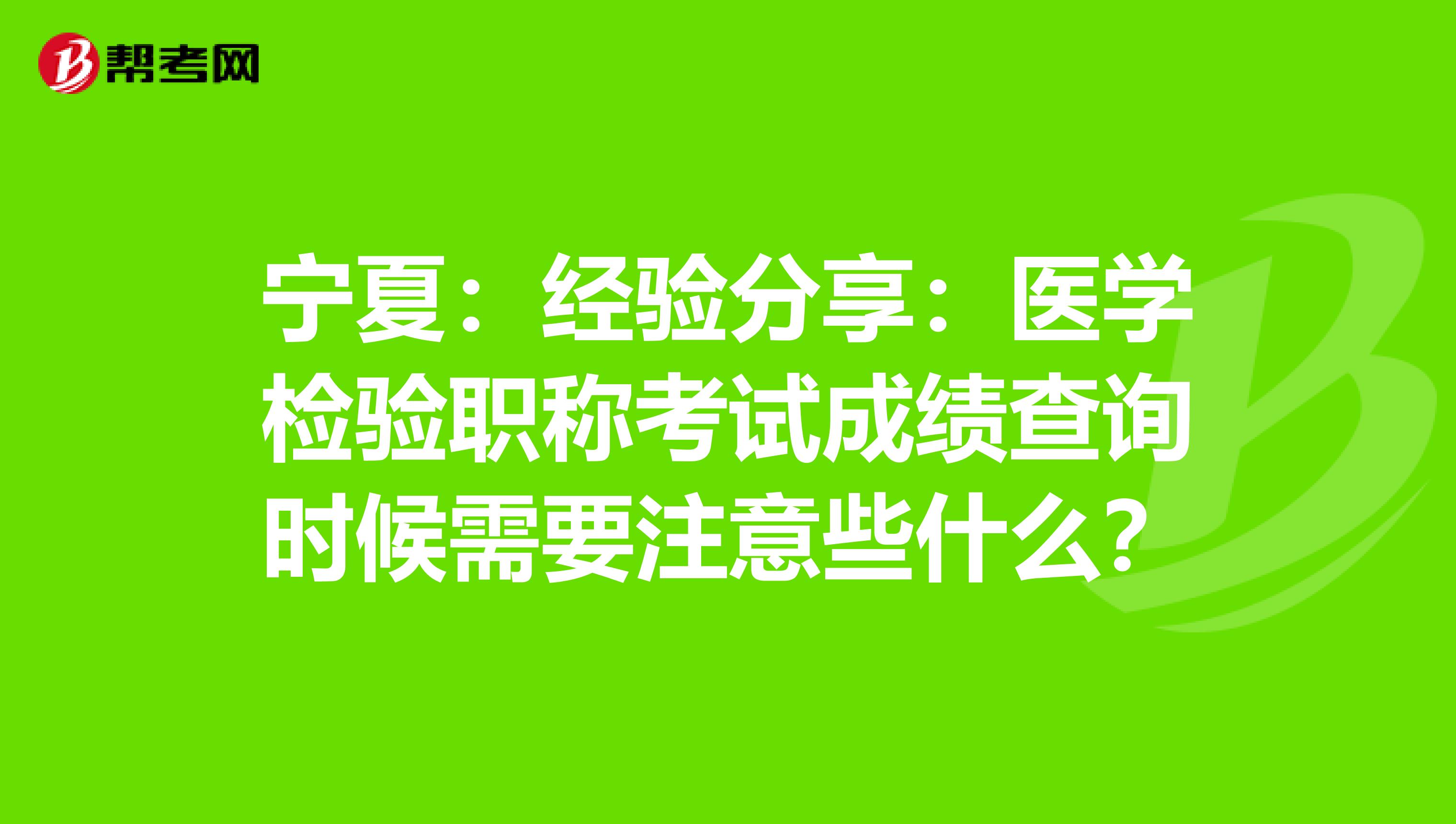 宁夏：经验分享：医学检验职称考试成绩查询时候需要注意些什么？