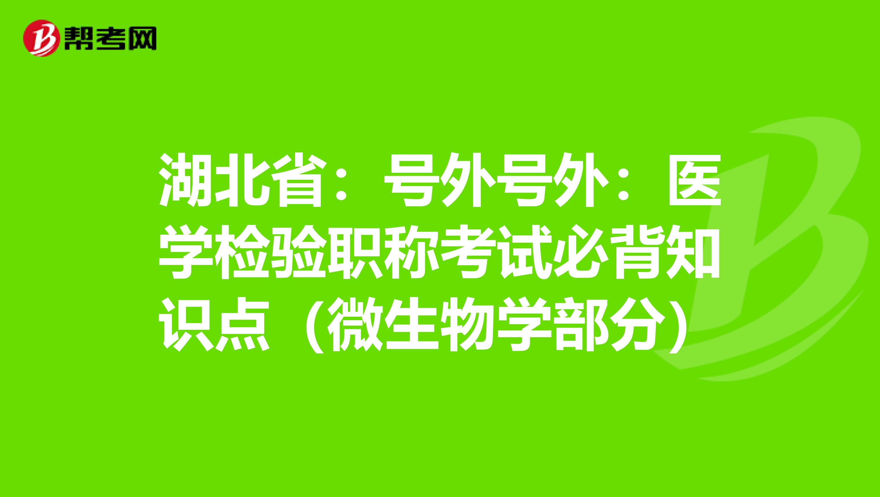 湖北省：号外号外：医学检验职称考试必背知识点（微生物学部分）