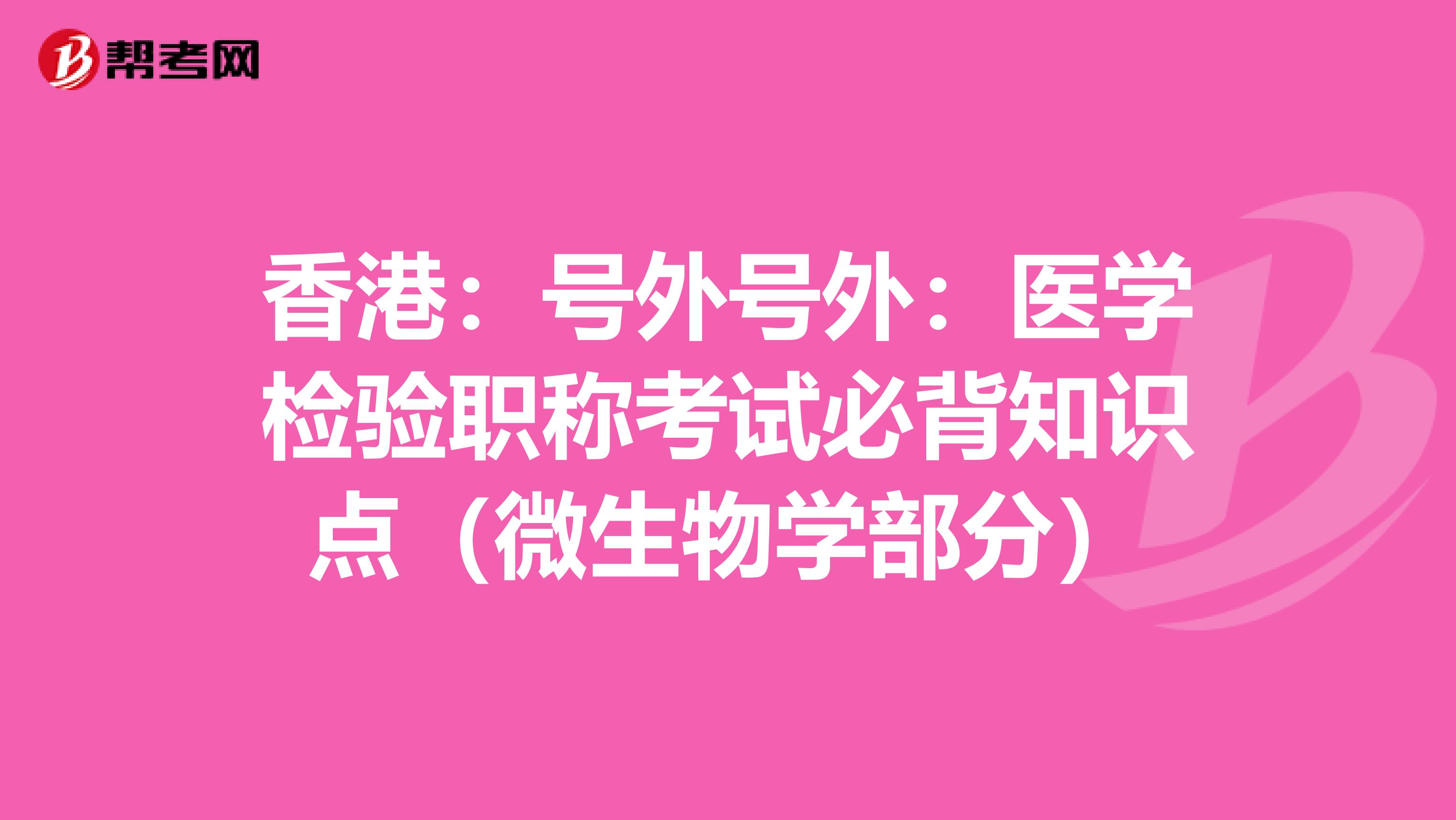 香港:號(hào)外號(hào)外:醫(yī)學(xué)檢驗(yàn)職稱考試必背知識(shí)點(diǎn)(微生物學(xué)部分)