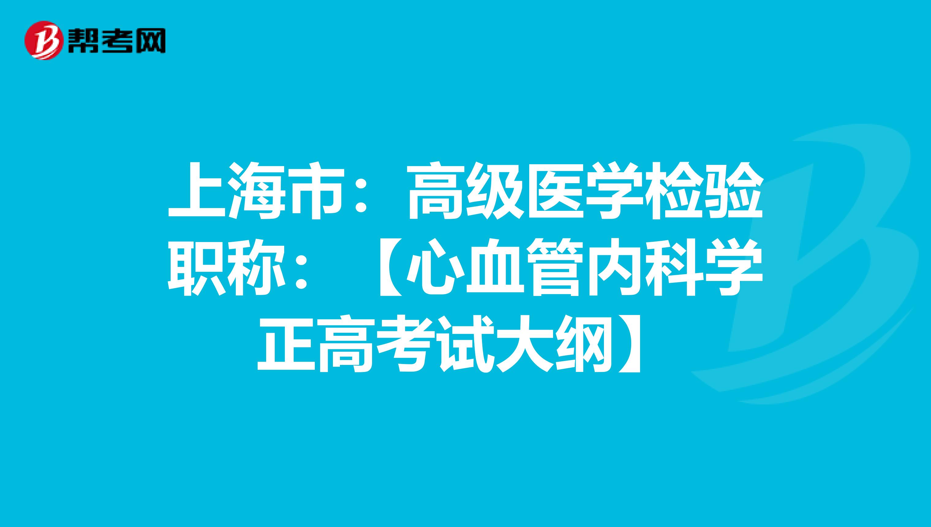 上海市：高级医学检验职称：【心血管内科学正高考试大纲】