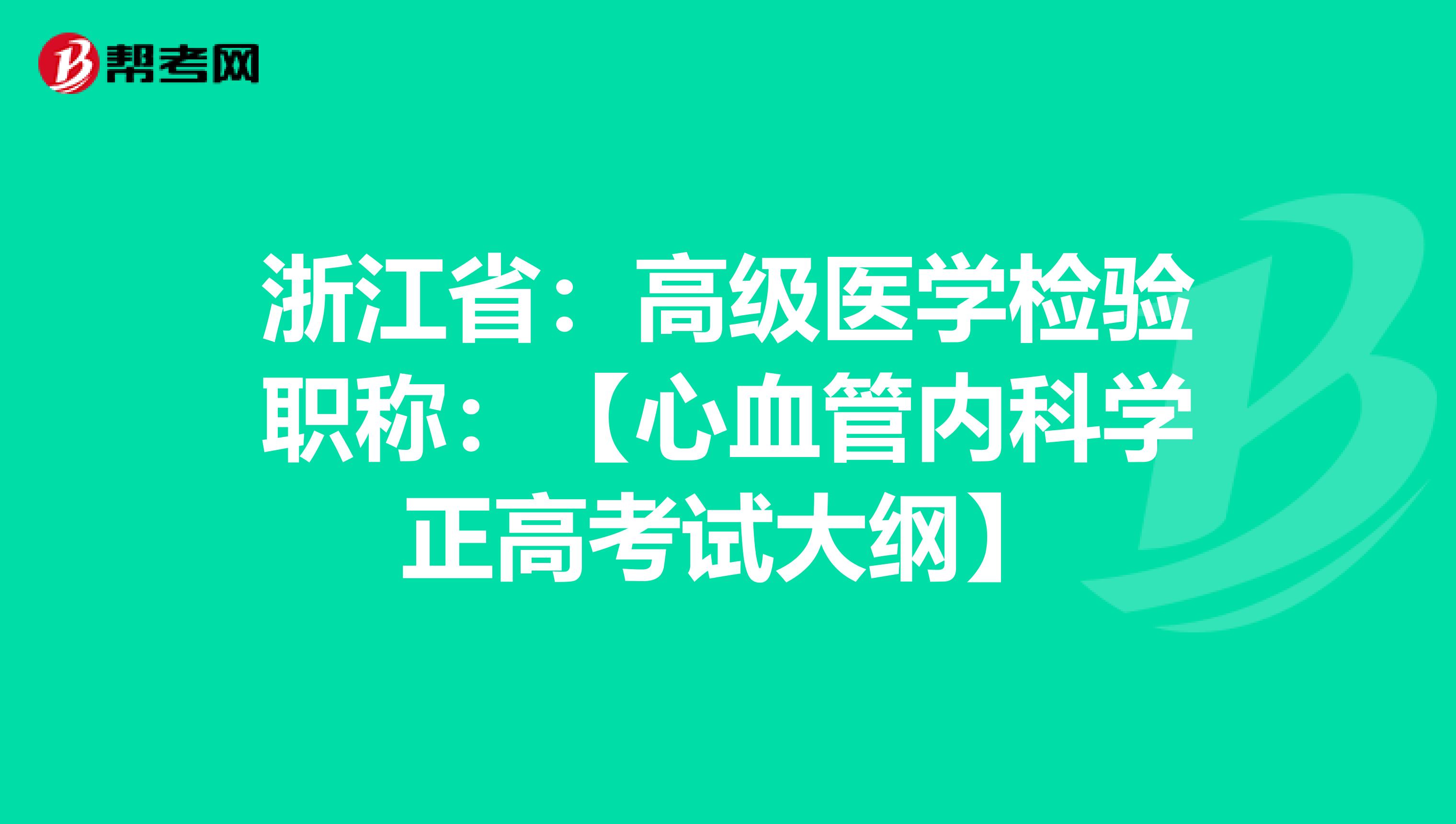 浙江省：高级医学检验职称：【心血管内科学正高考试大纲】