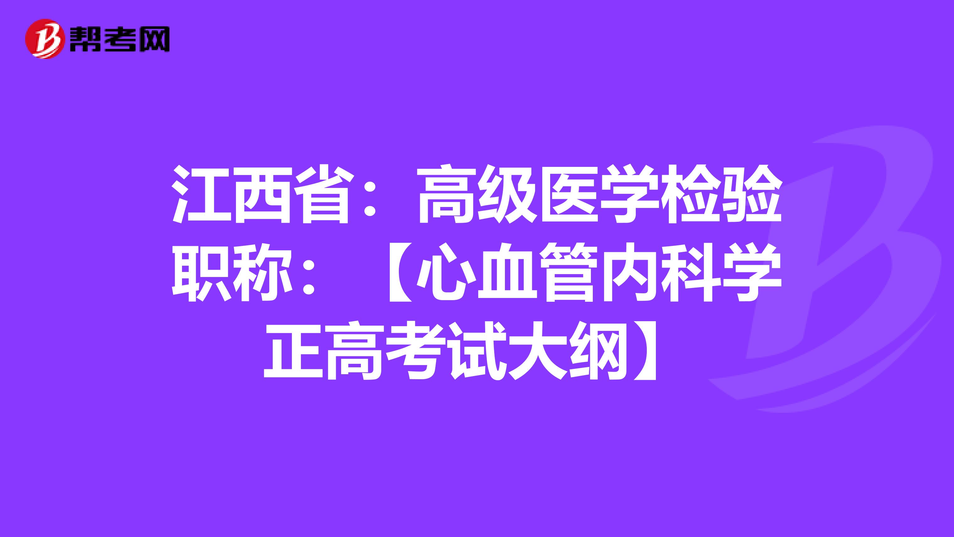 江西省：高级医学检验职称：【心血管内科学正高考试大纲】
