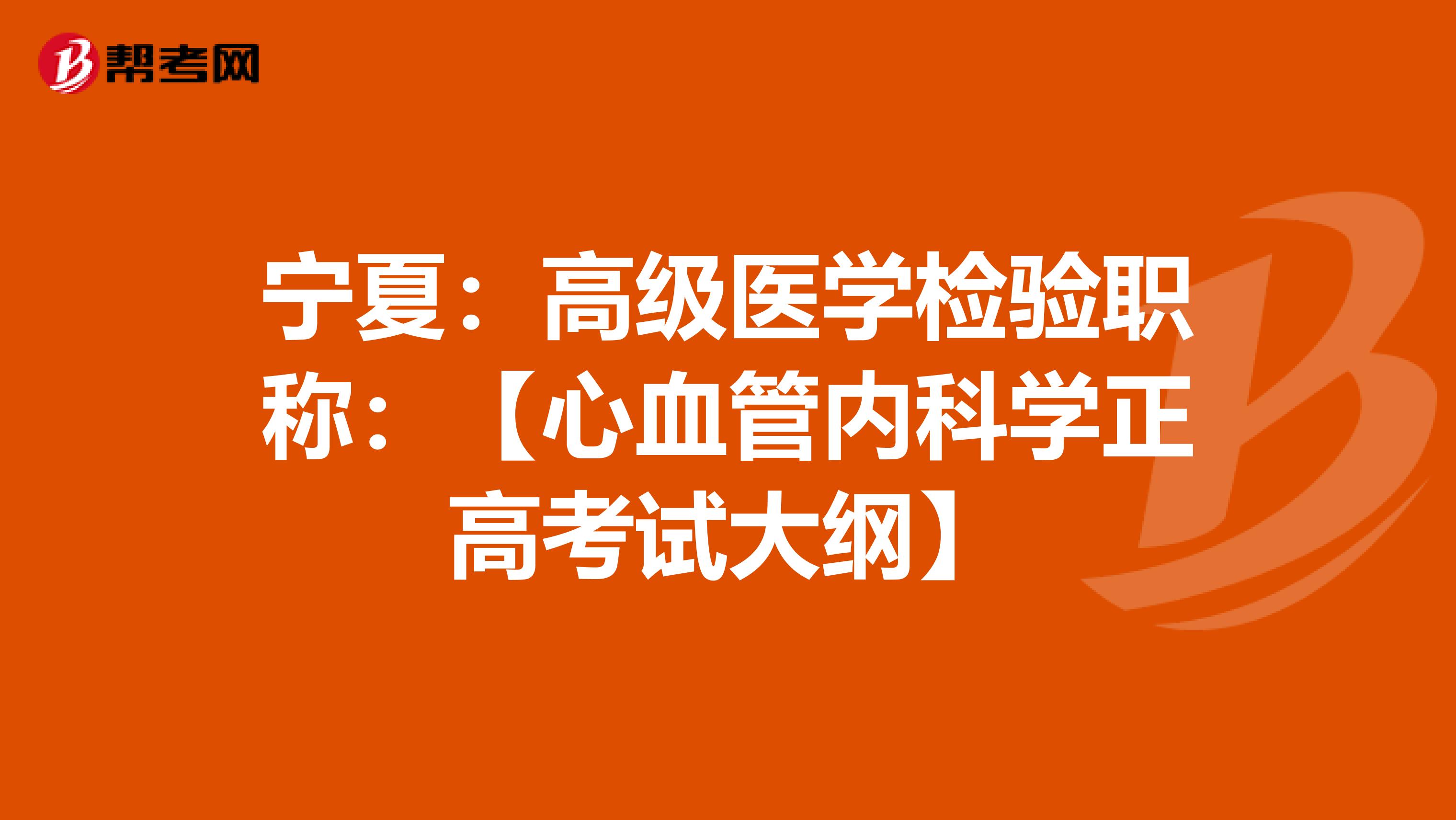 宁夏：高级医学检验职称：【心血管内科学正高考试大纲】