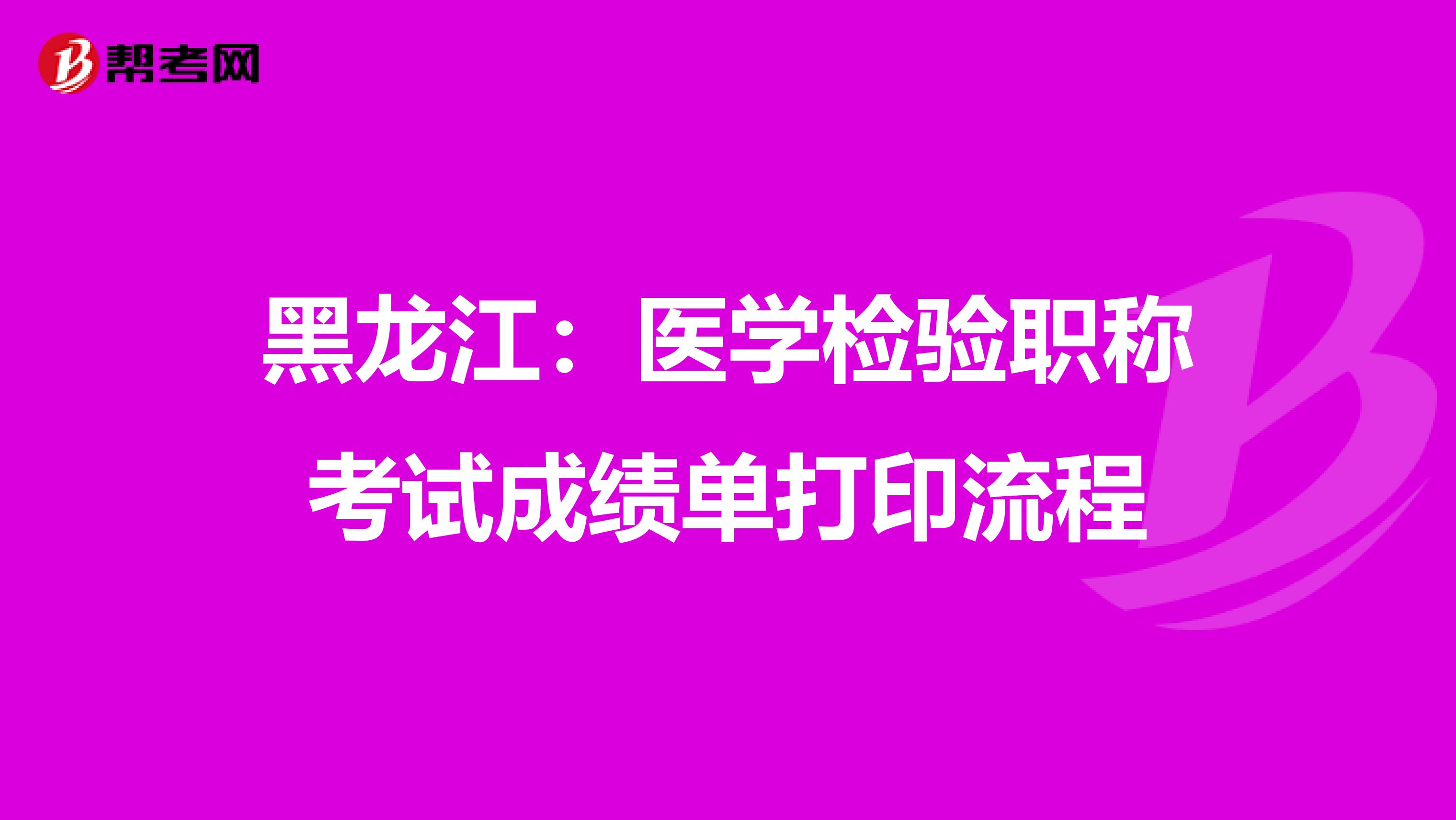 黑龙江：医学检验职称考试成绩单打印流程