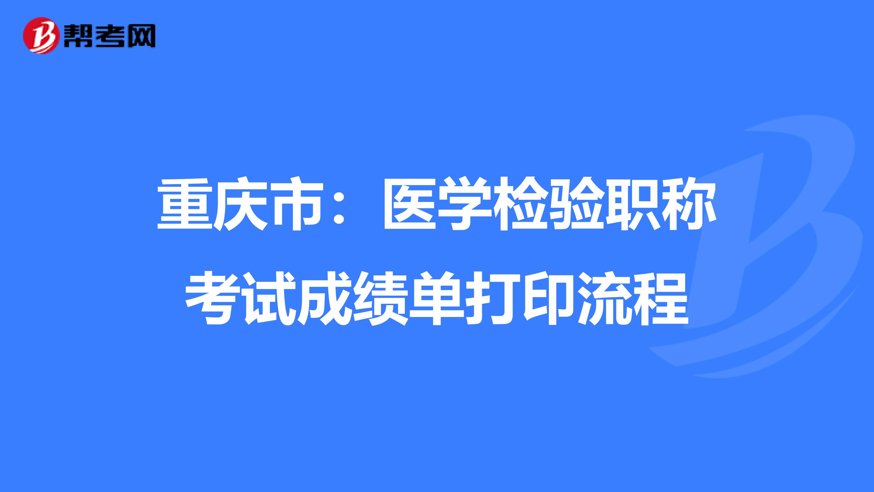 重庆市：医学检验职称考试成绩单打印流程