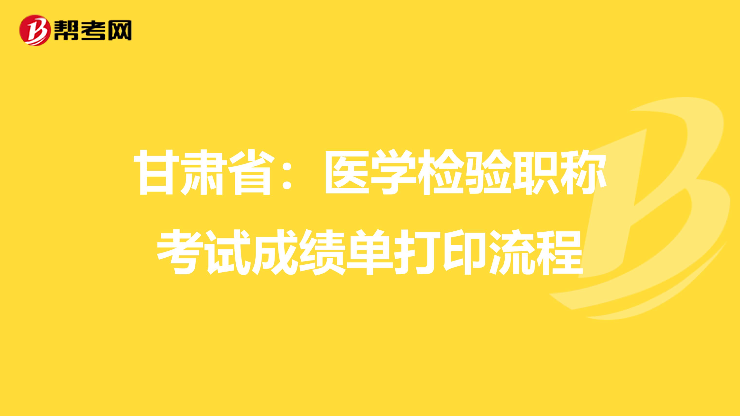 甘肃省：医学检验职称考试成绩单打印流程