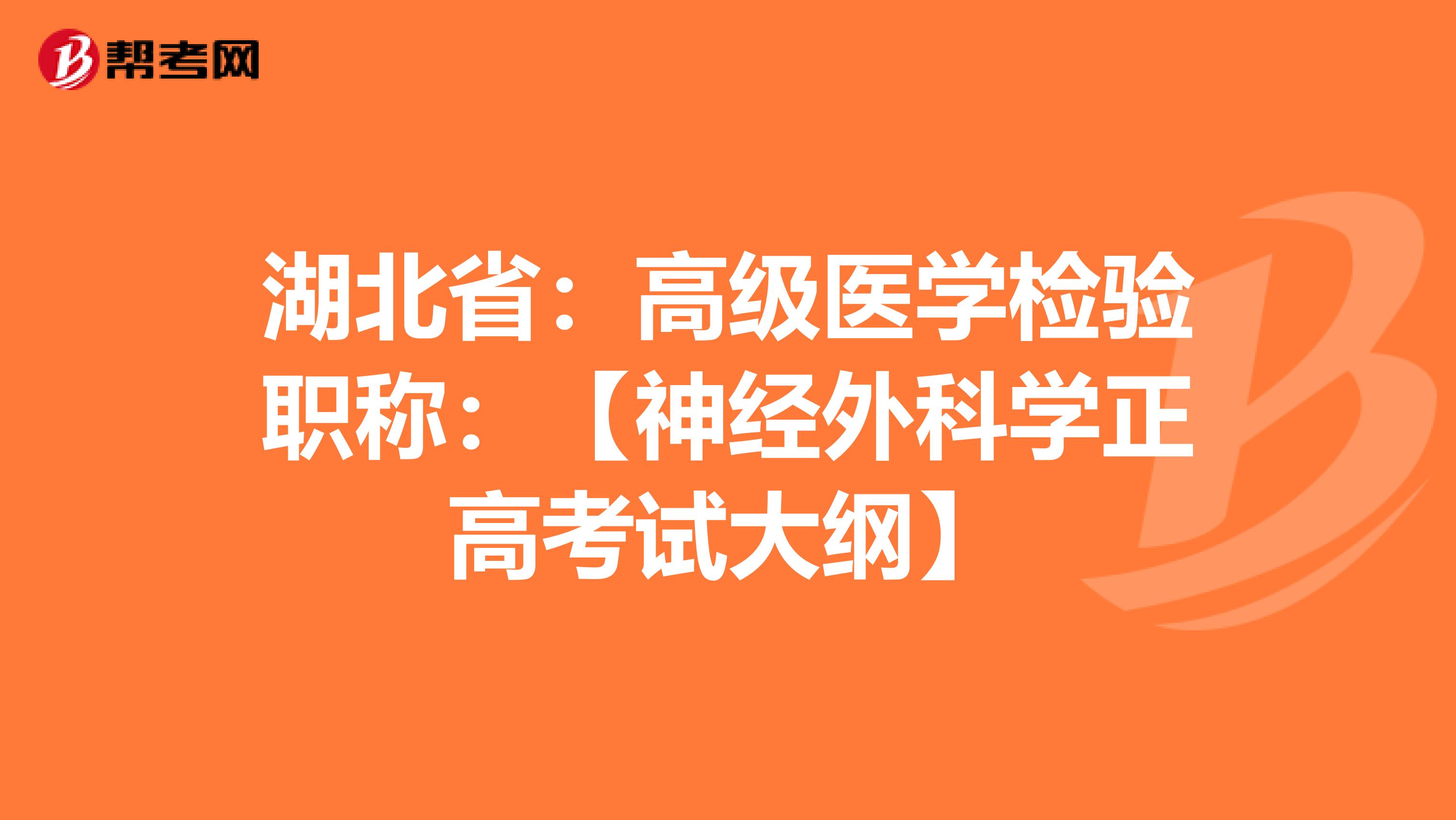 湖北省：高级医学检验职称：【神经外科学正高考试大纲】