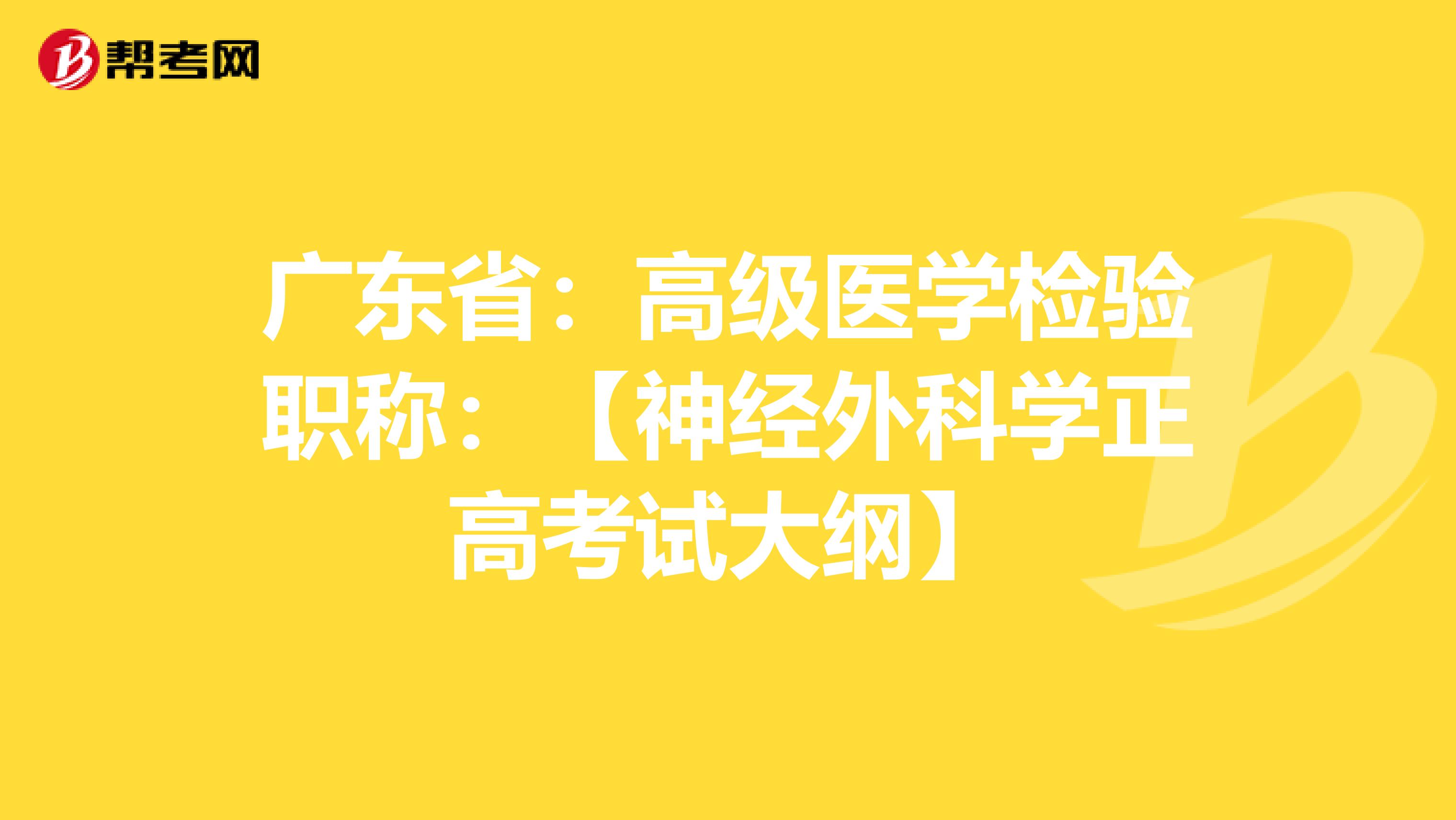 广东省：高级医学检验职称：【神经外科学正高考试大纲】