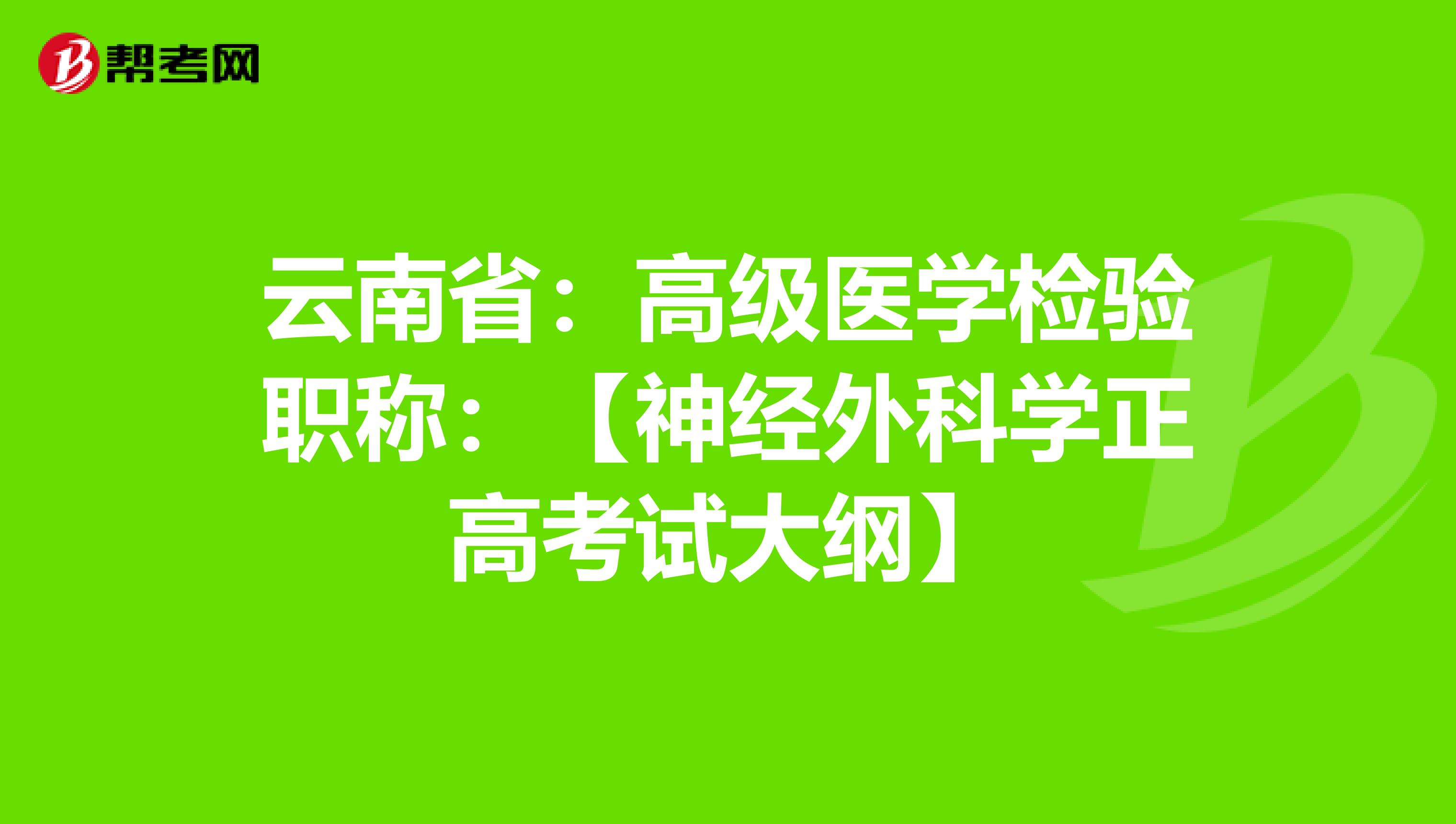 云南省：高级医学检验职称：【神经外科学正高考试大纲】