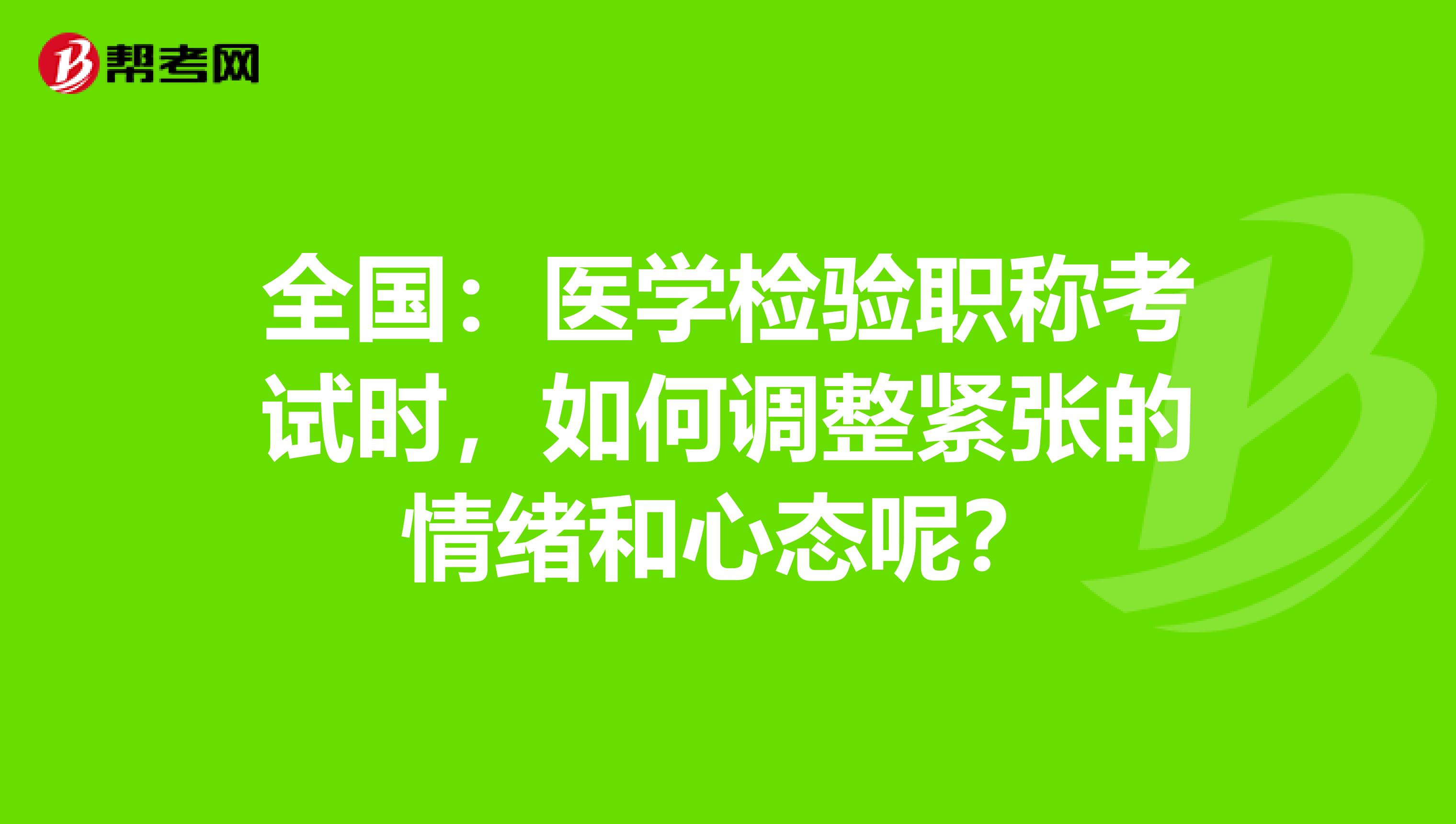 全国：医学检验职称考试时，如何调整紧张的情绪和心态呢？