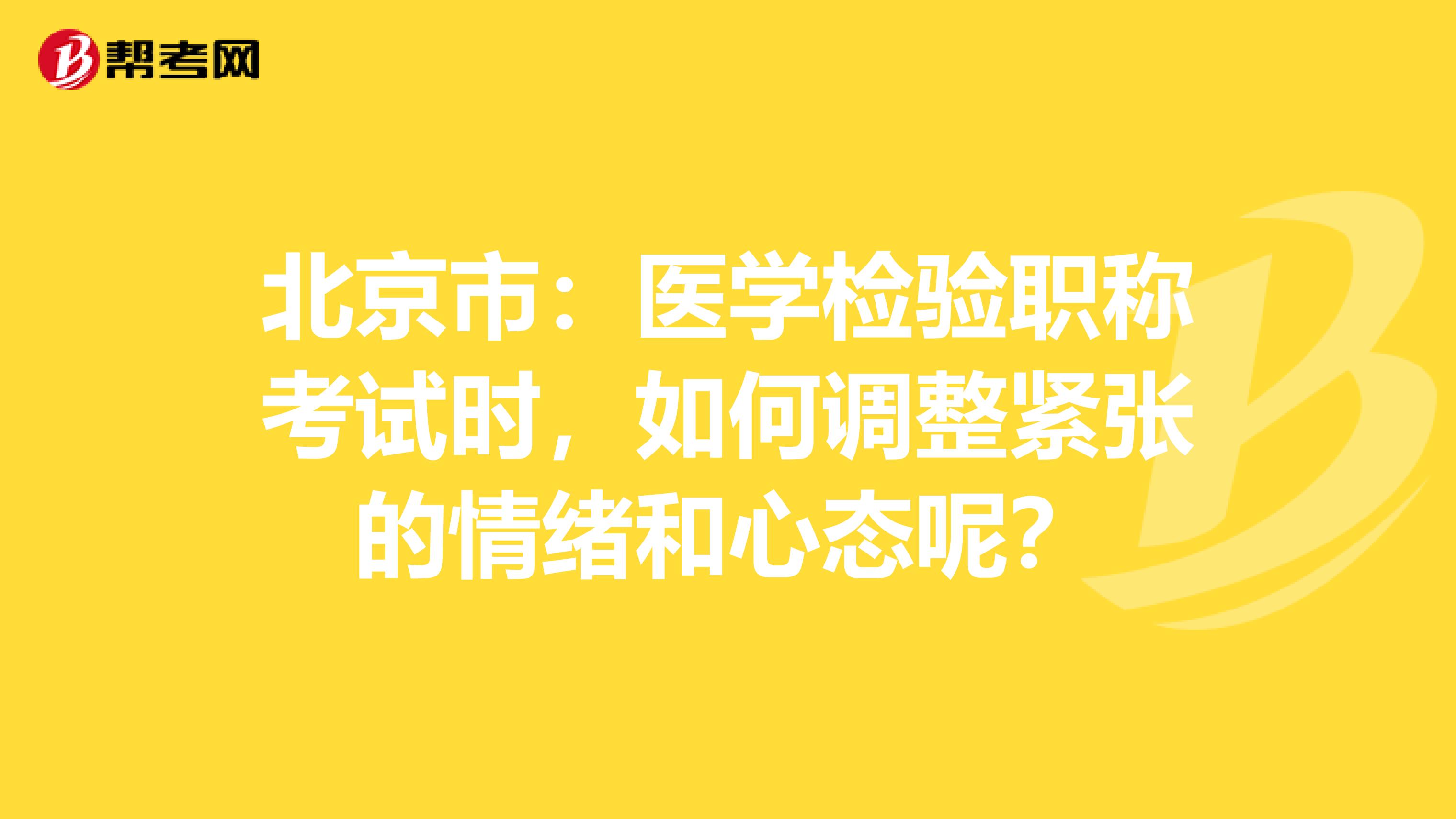 北京市：医学检验职称考试时，如何调整紧张的情绪和心态呢？