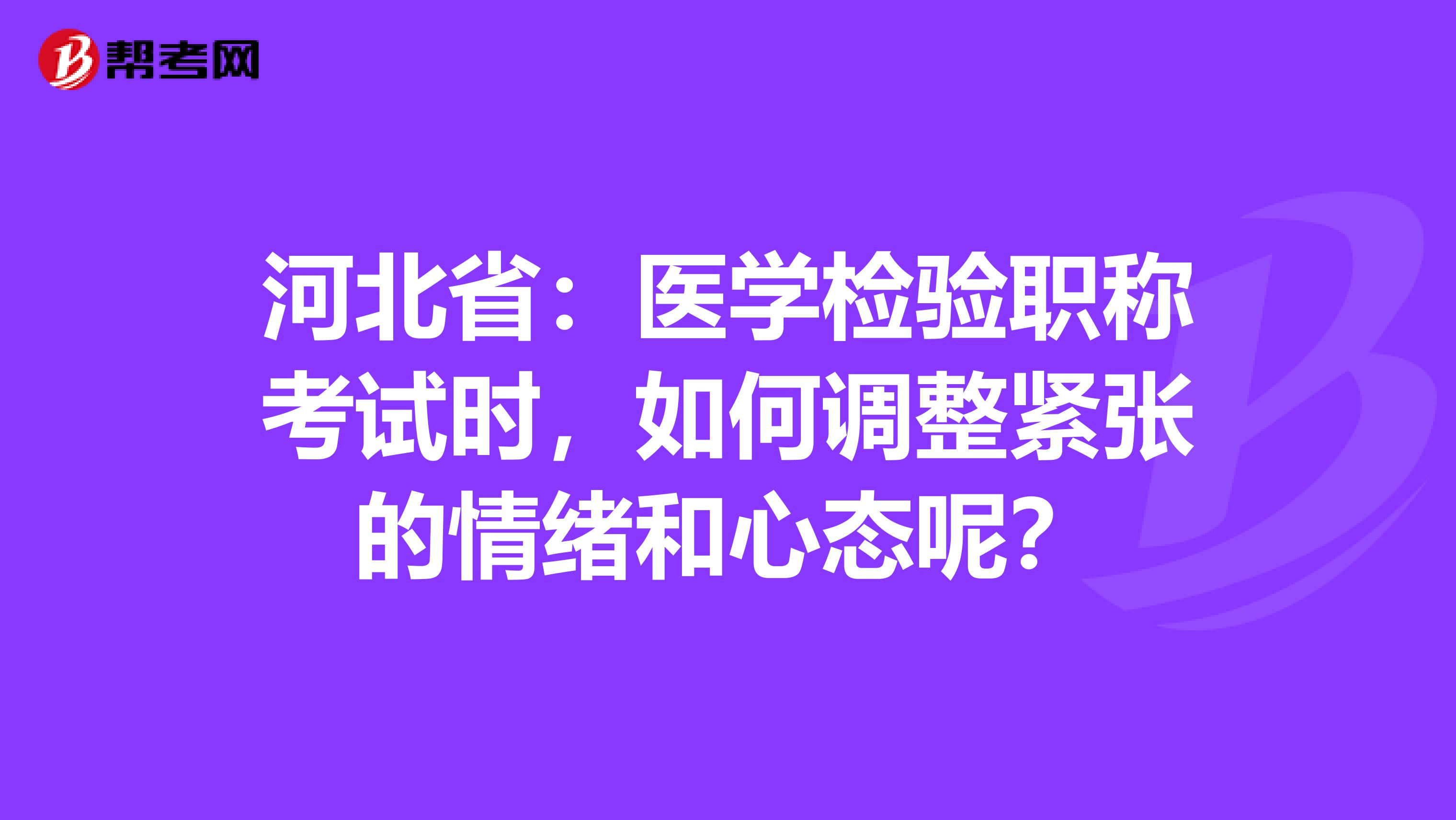河北省：医学检验职称考试时，如何调整紧张的情绪和心态呢？