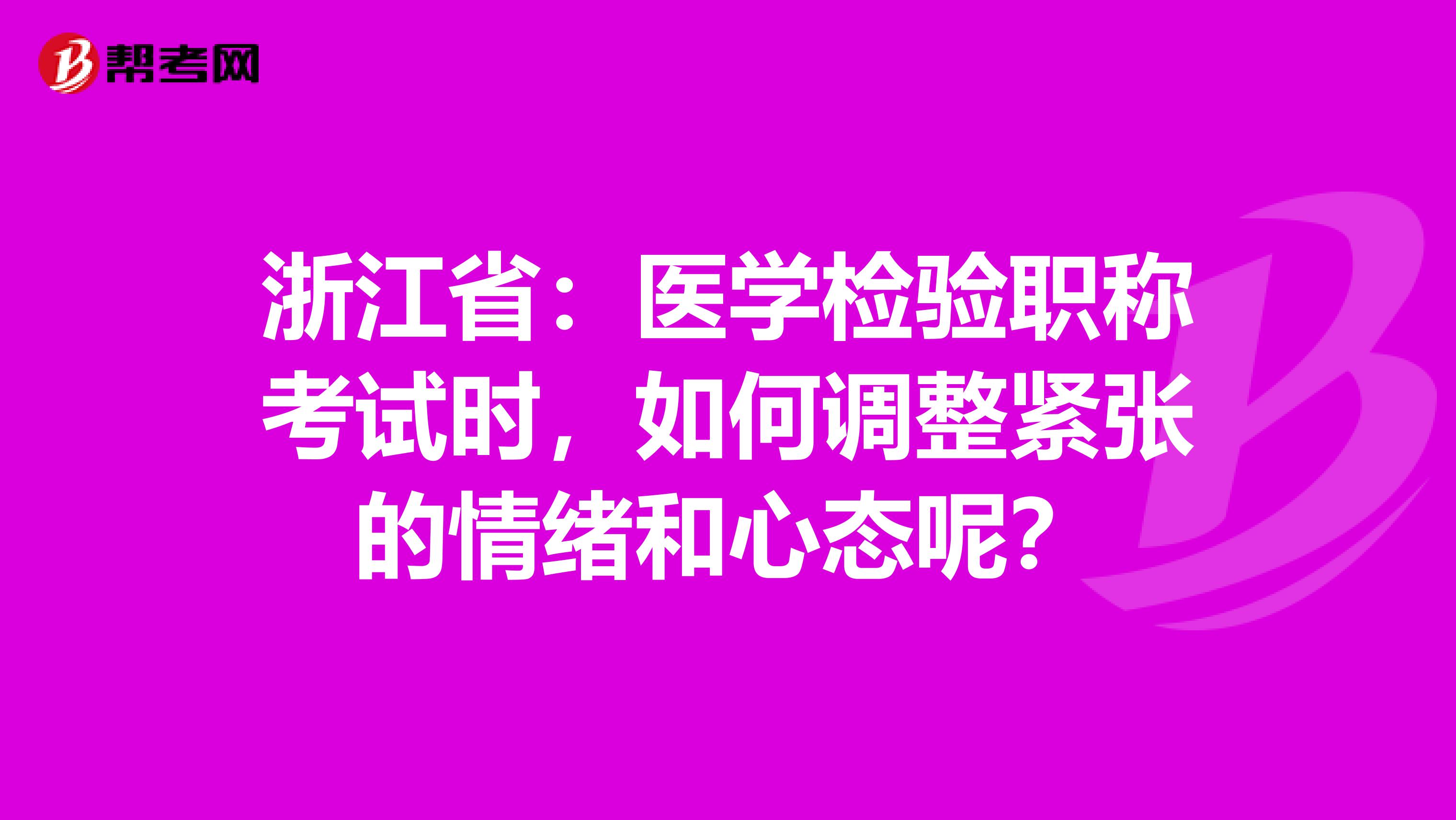 浙江省：医学检验职称考试时，如何调整紧张的情绪和心态呢？
