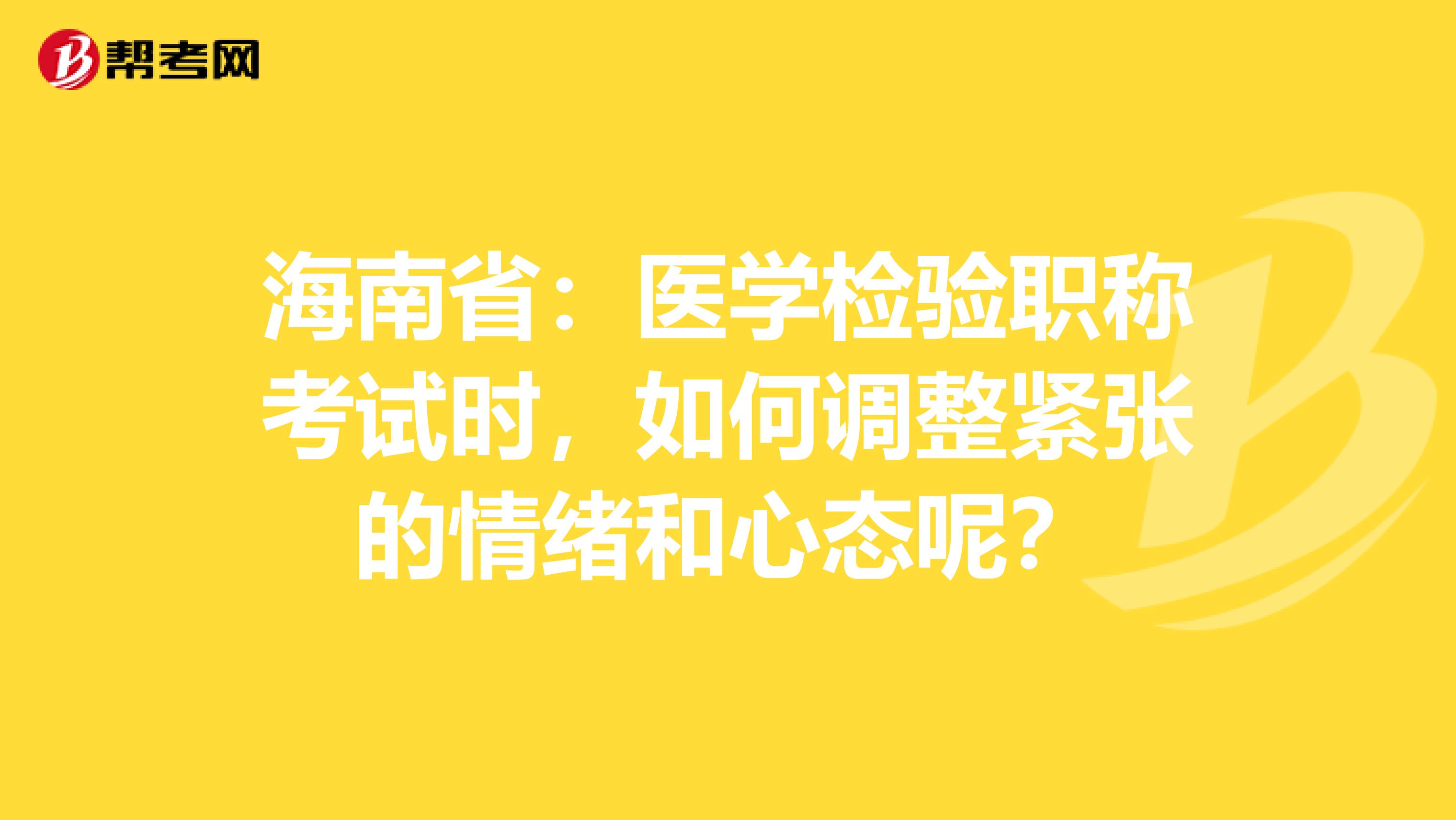 海南省：医学检验职称考试时，如何调整紧张的情绪和心态呢？
