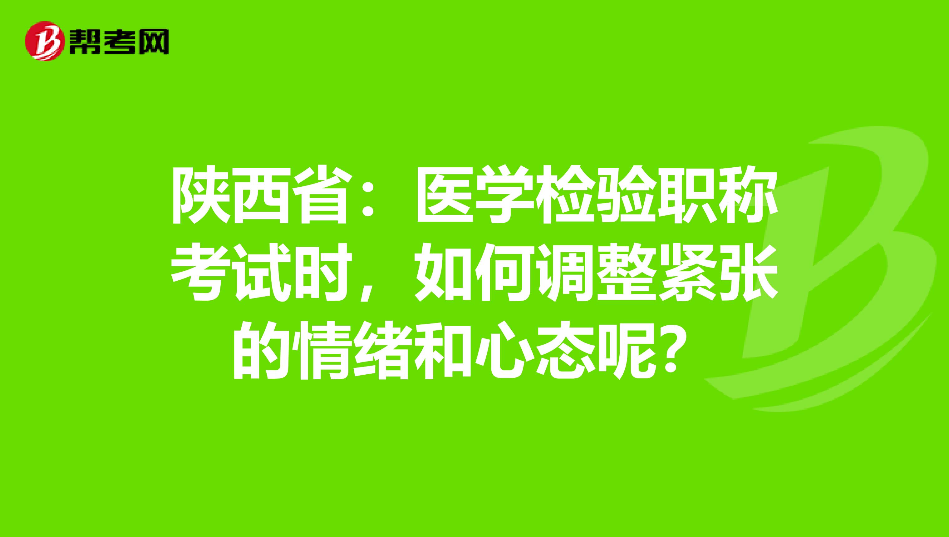 陕西省：医学检验职称考试时，如何调整紧张的情绪和心态呢？