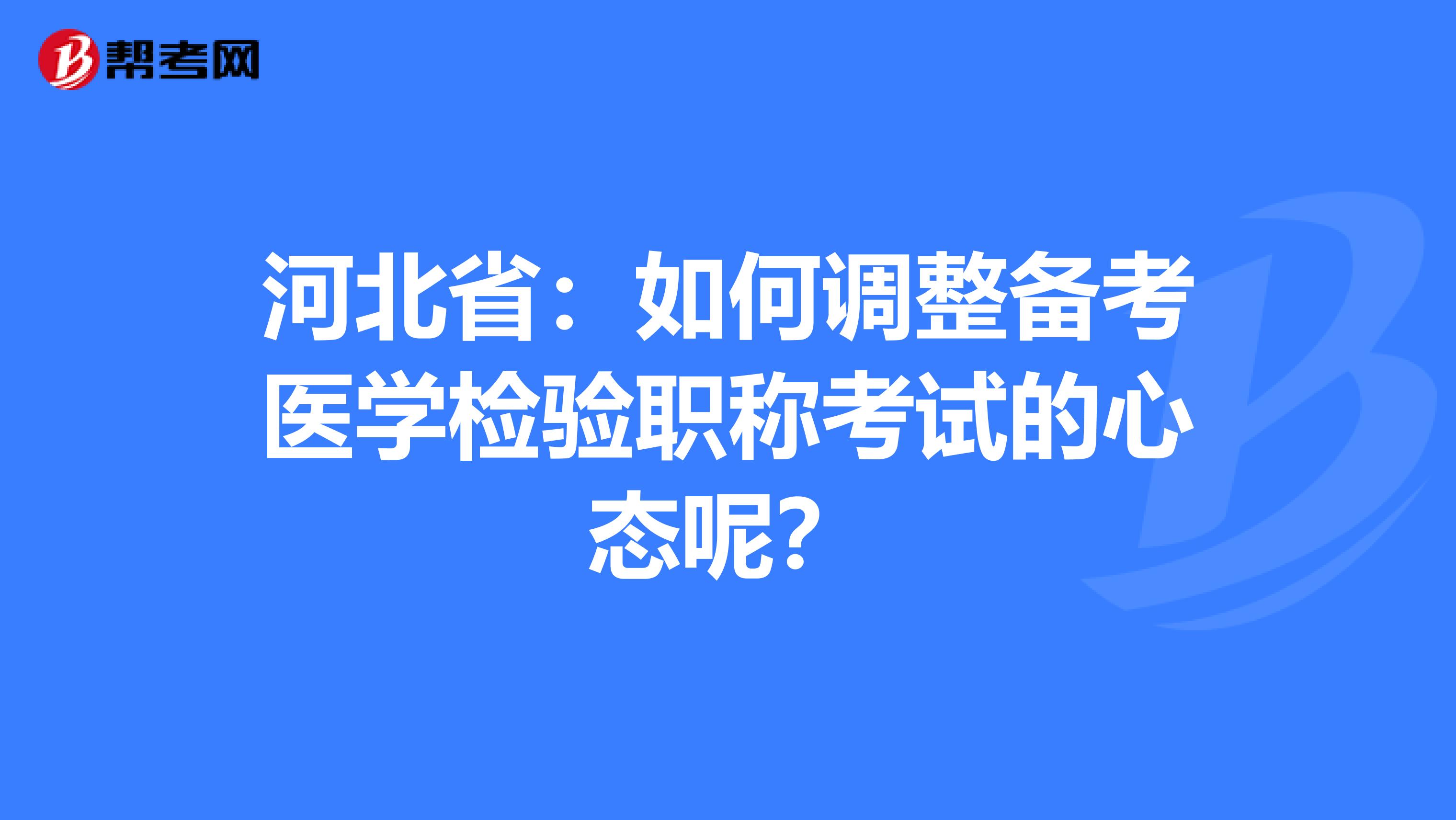 河北省：如何调整备考医学检验职称考试的心态呢？
