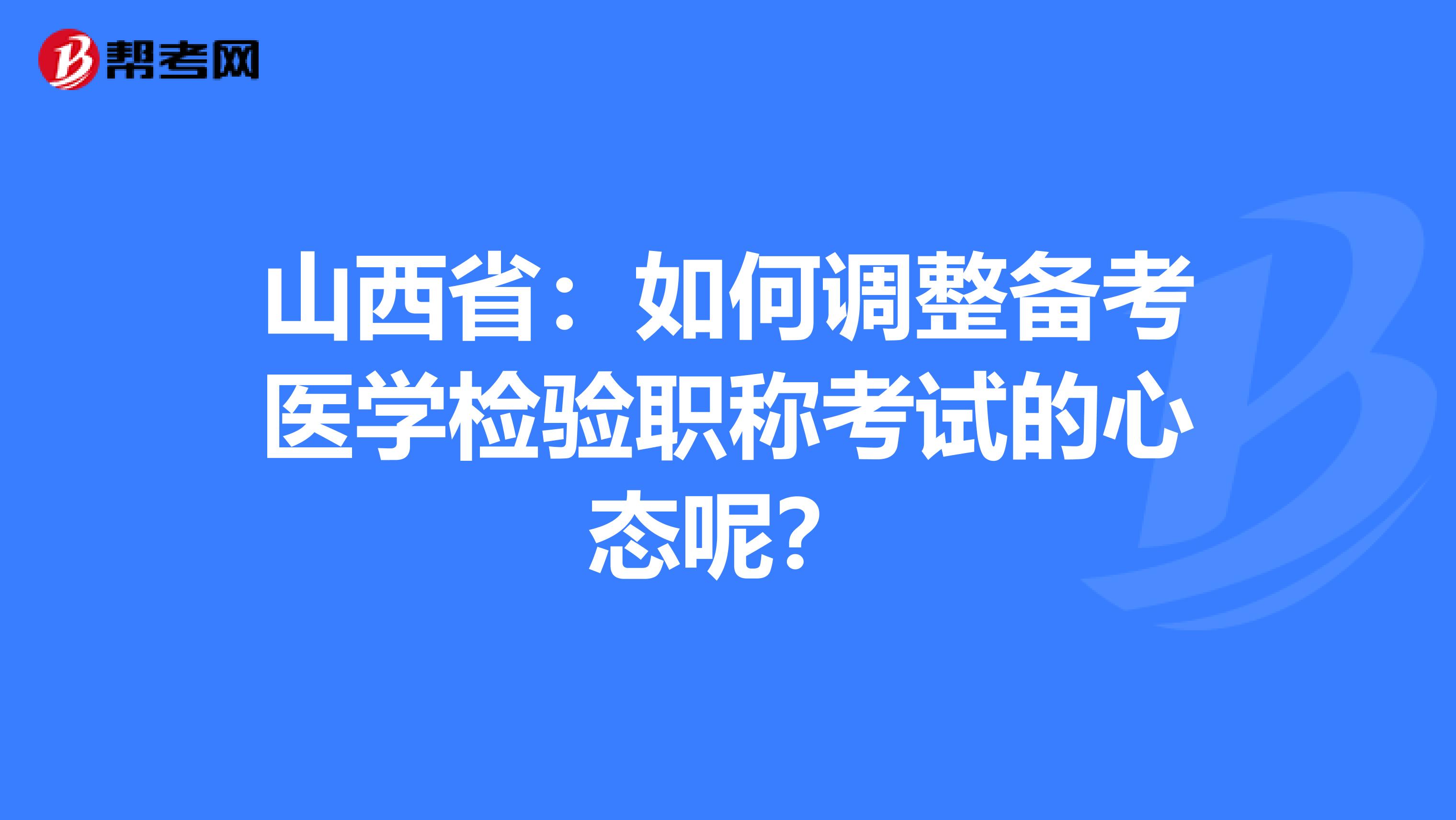 山西省：如何调整备考医学检验职称考试的心态呢？