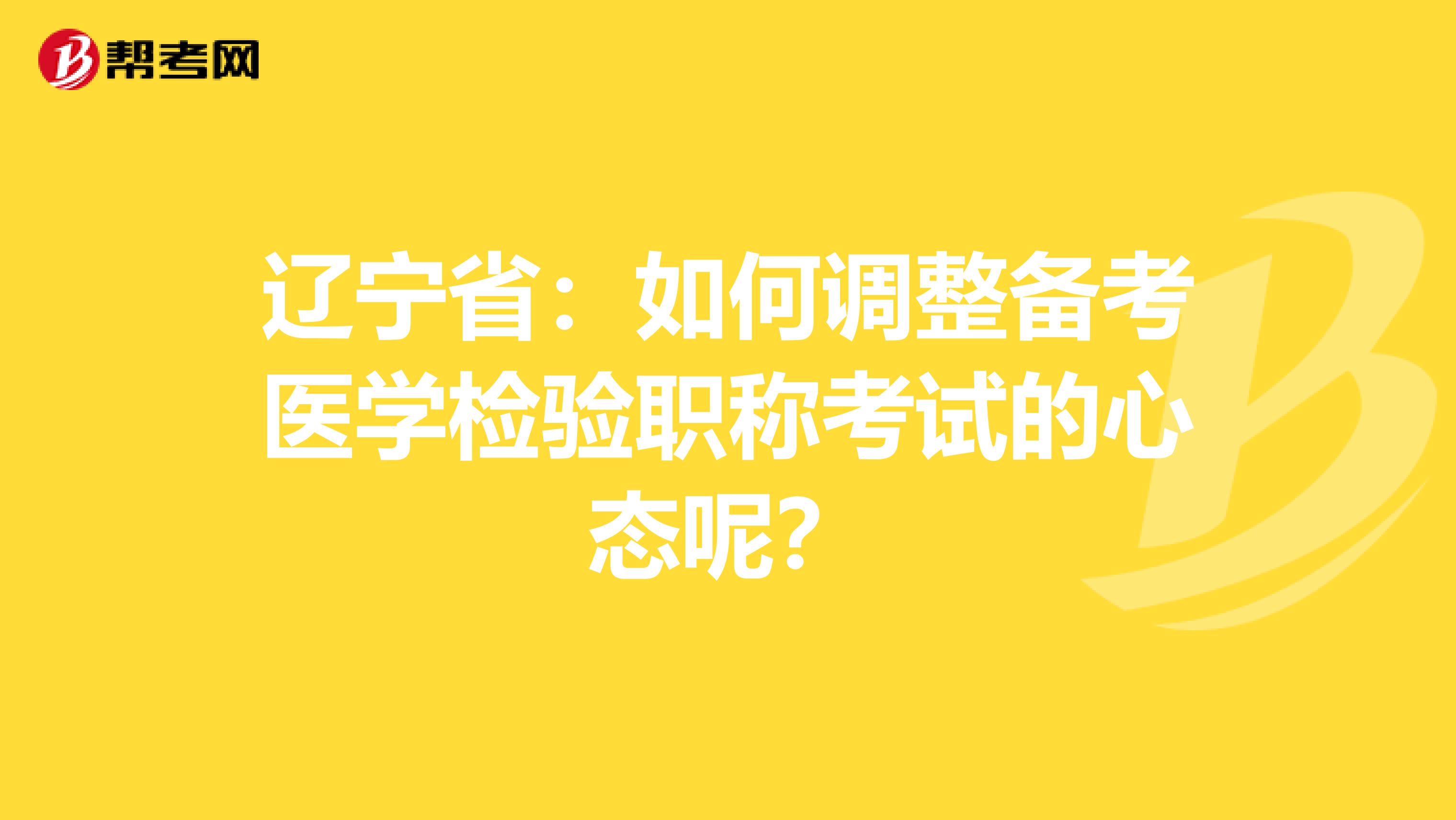 辽宁省：如何调整备考医学检验职称考试的心态呢？