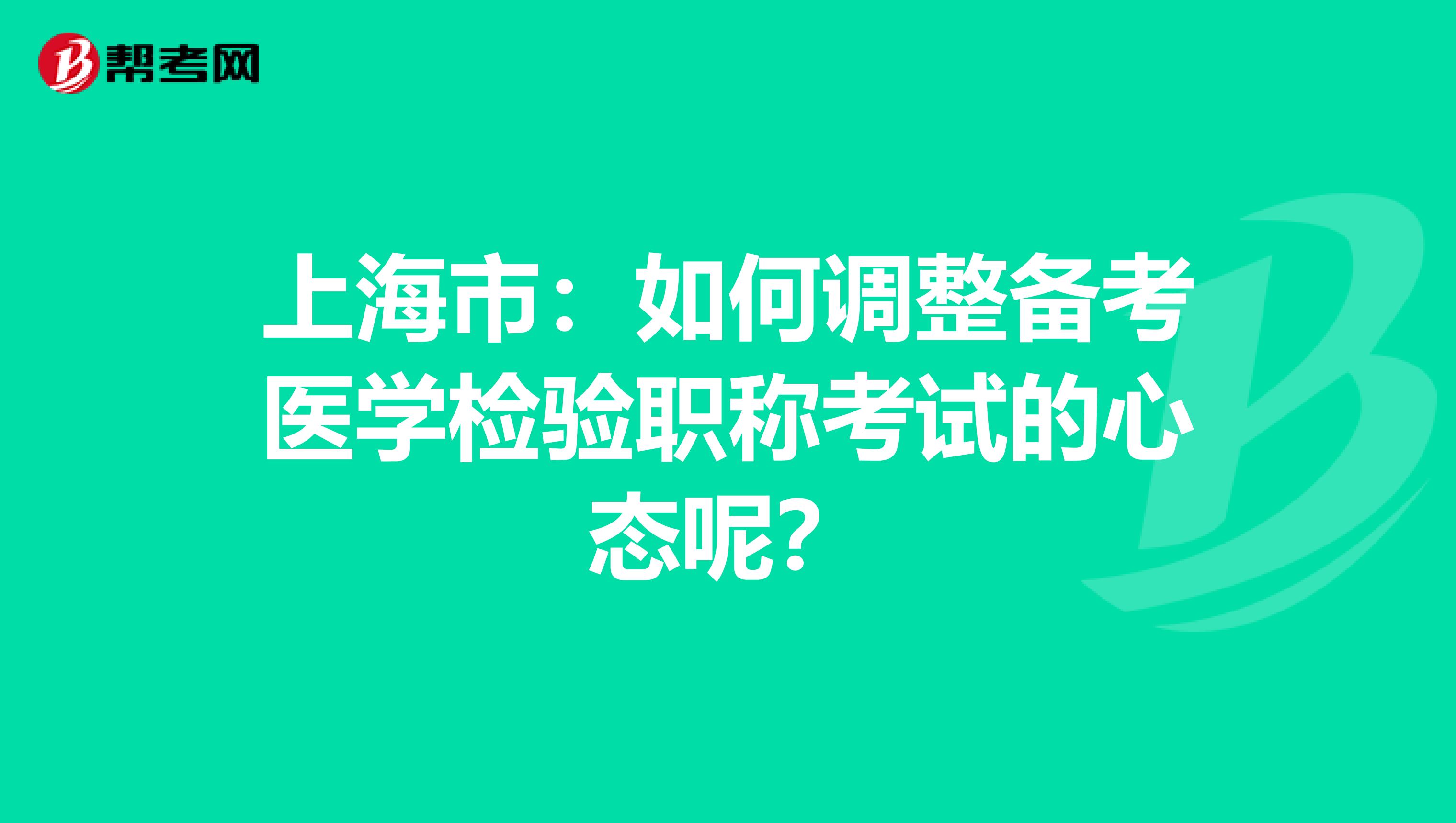 上海市：如何调整备考医学检验职称考试的心态呢？