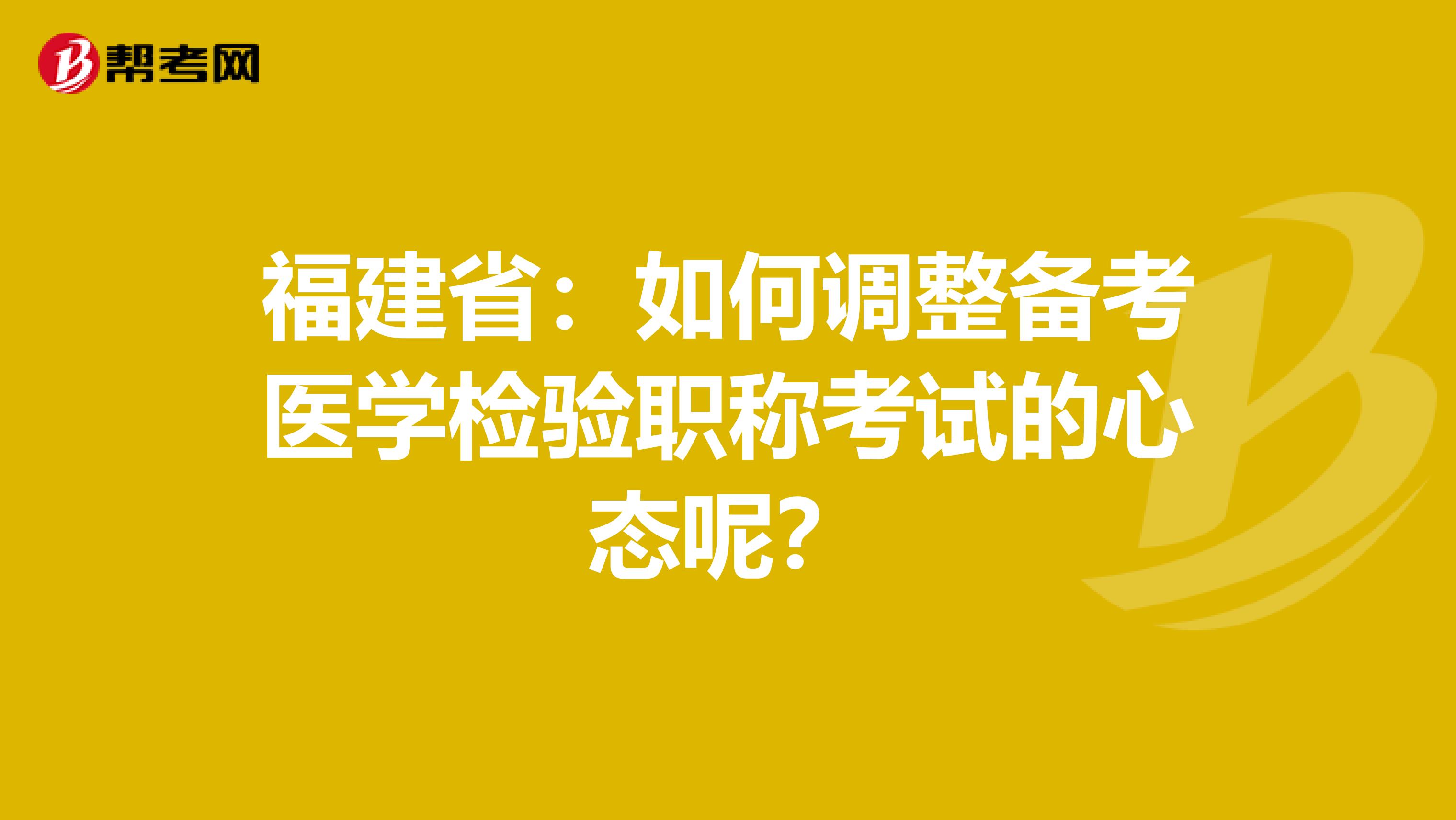 福建省：如何调整备考医学检验职称考试的心态呢？