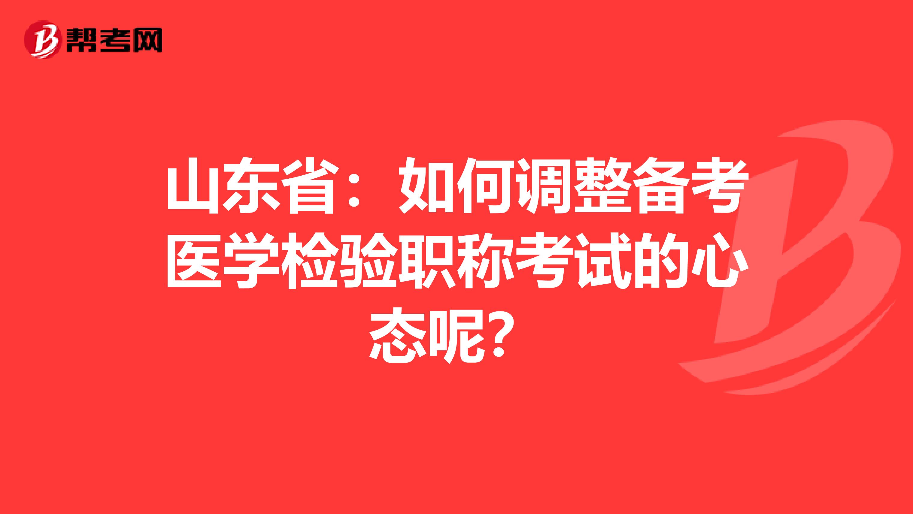 山东省：如何调整备考医学检验职称考试的心态呢？