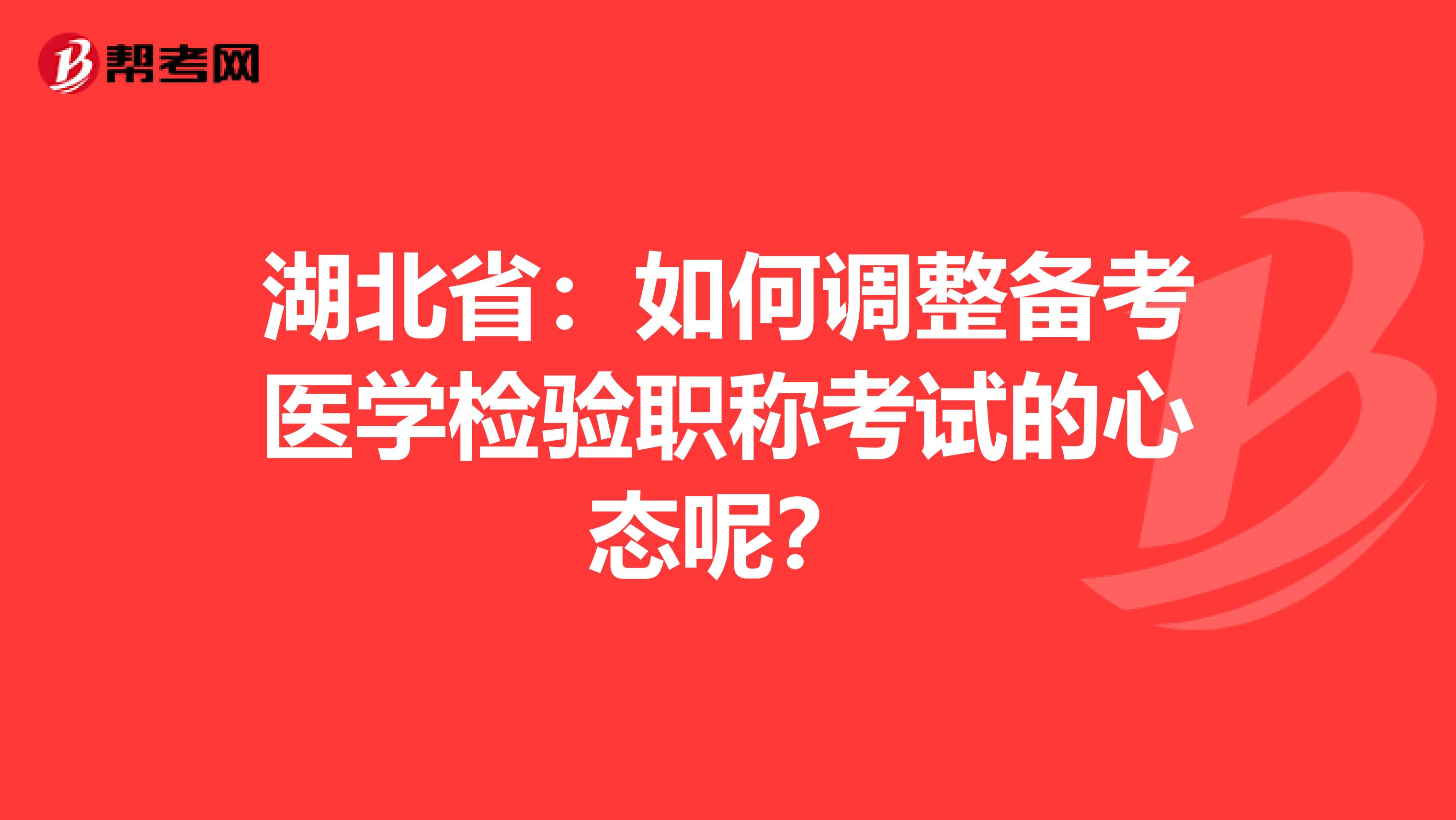 湖北省：如何调整备考医学检验职称考试的心态呢？