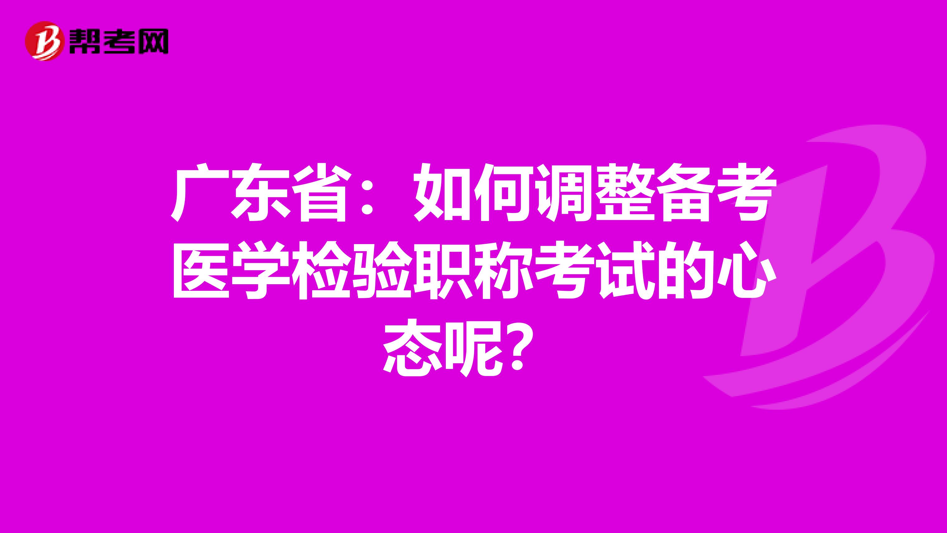 广东省：如何调整备考医学检验职称考试的心态呢？