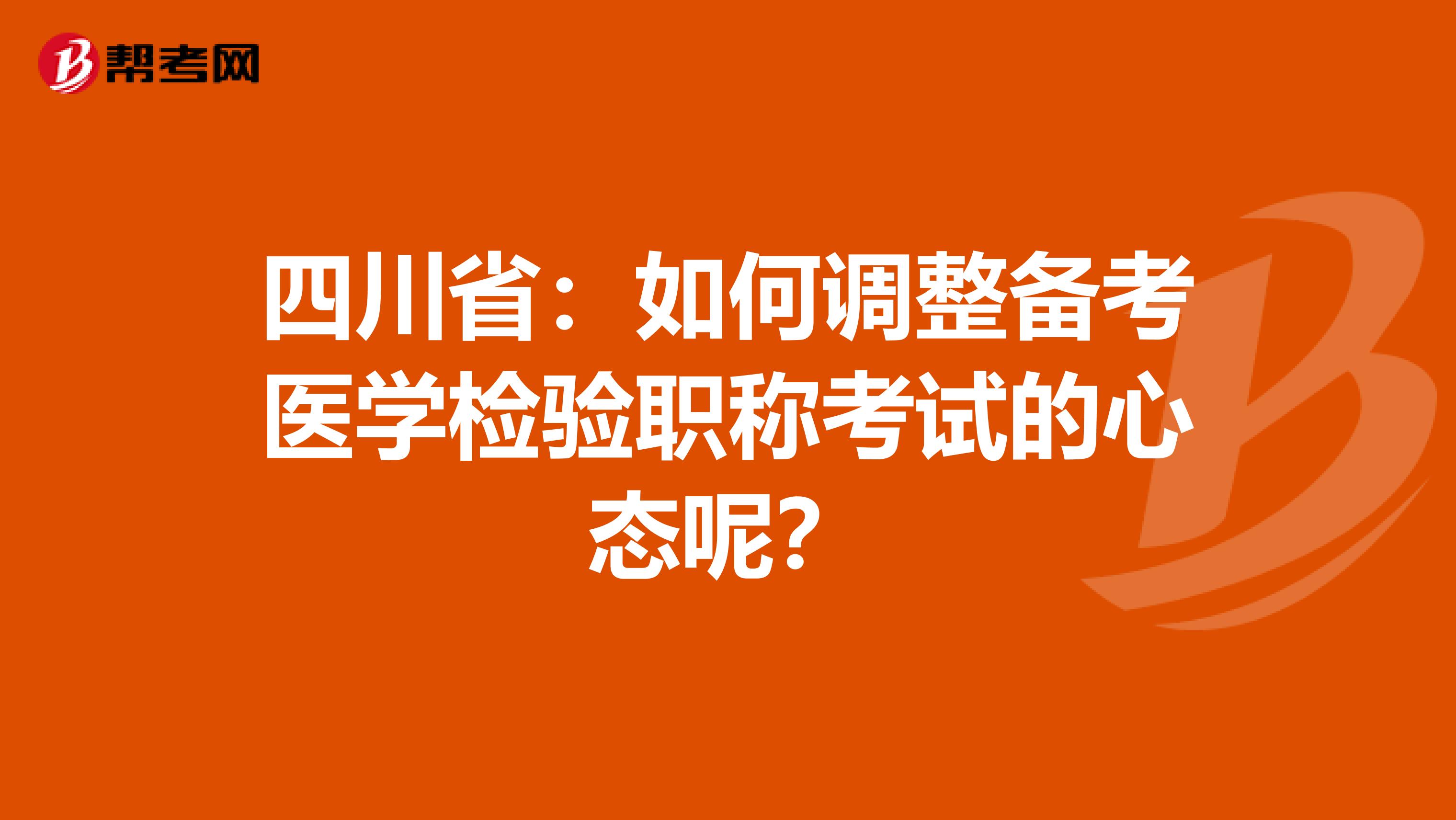 四川省：如何调整备考医学检验职称考试的心态呢？