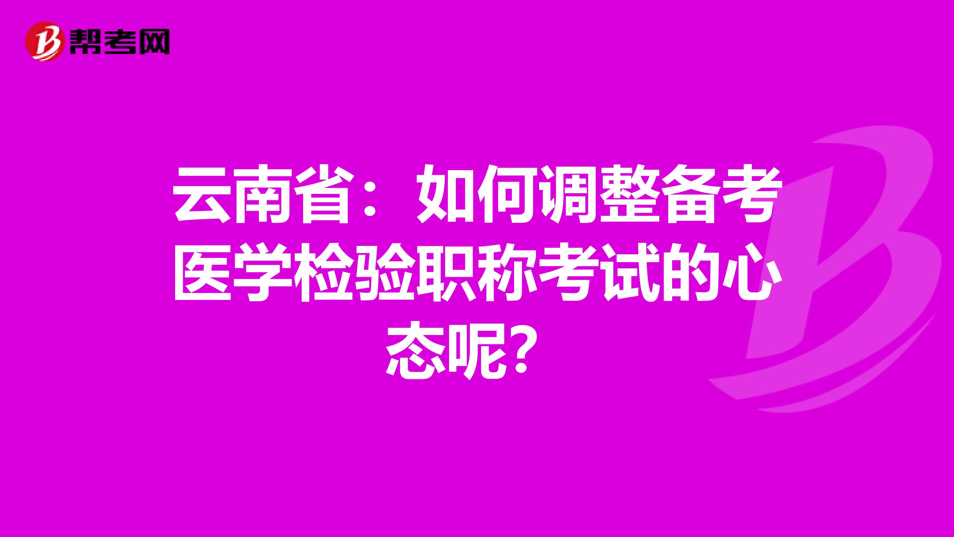 云南省：如何调整备考医学检验职称考试的心态呢？