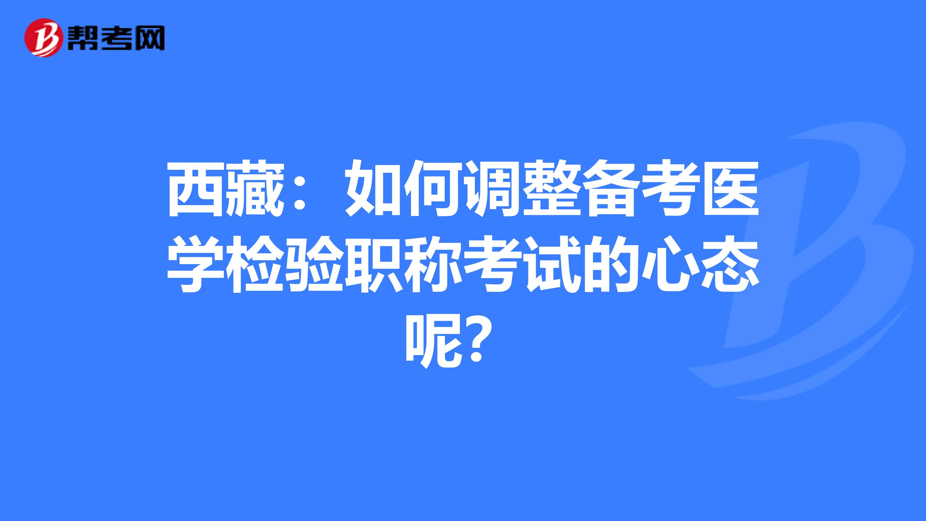 西藏：如何调整备考医学检验职称考试的心态呢？