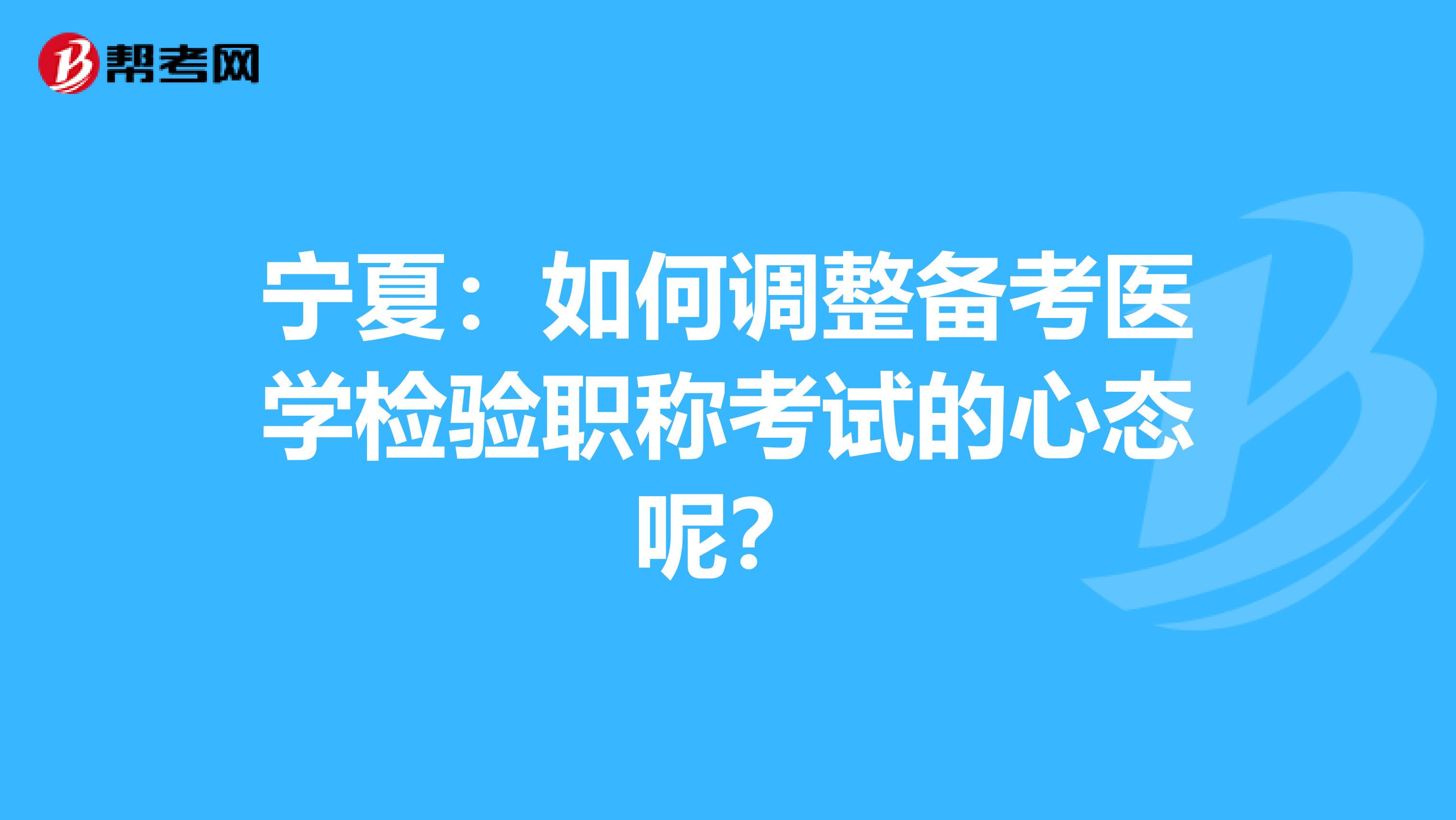 宁夏：如何调整备考医学检验职称考试的心态呢？
