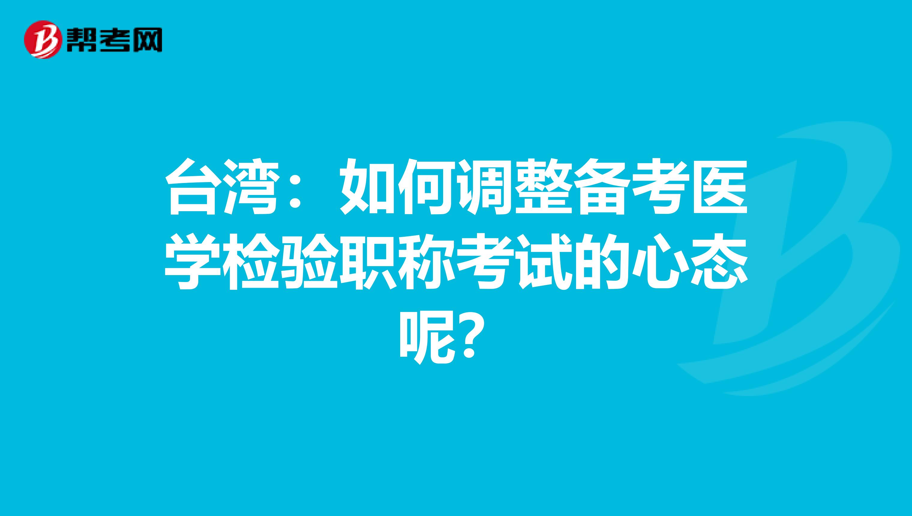 台湾：如何调整备考医学检验职称考试的心态呢？